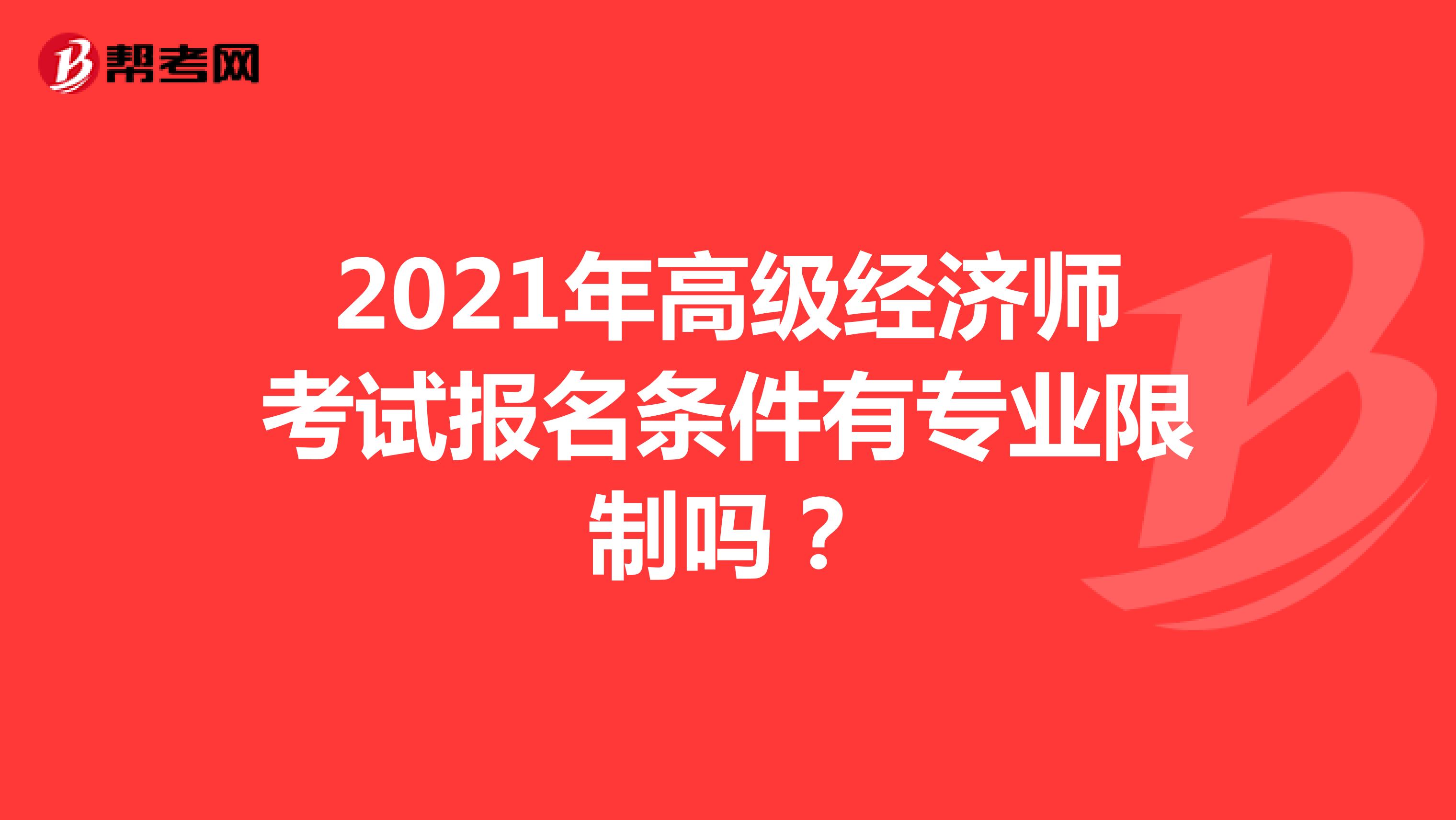 2021年高级经济师考试报名条件有专业限制吗？