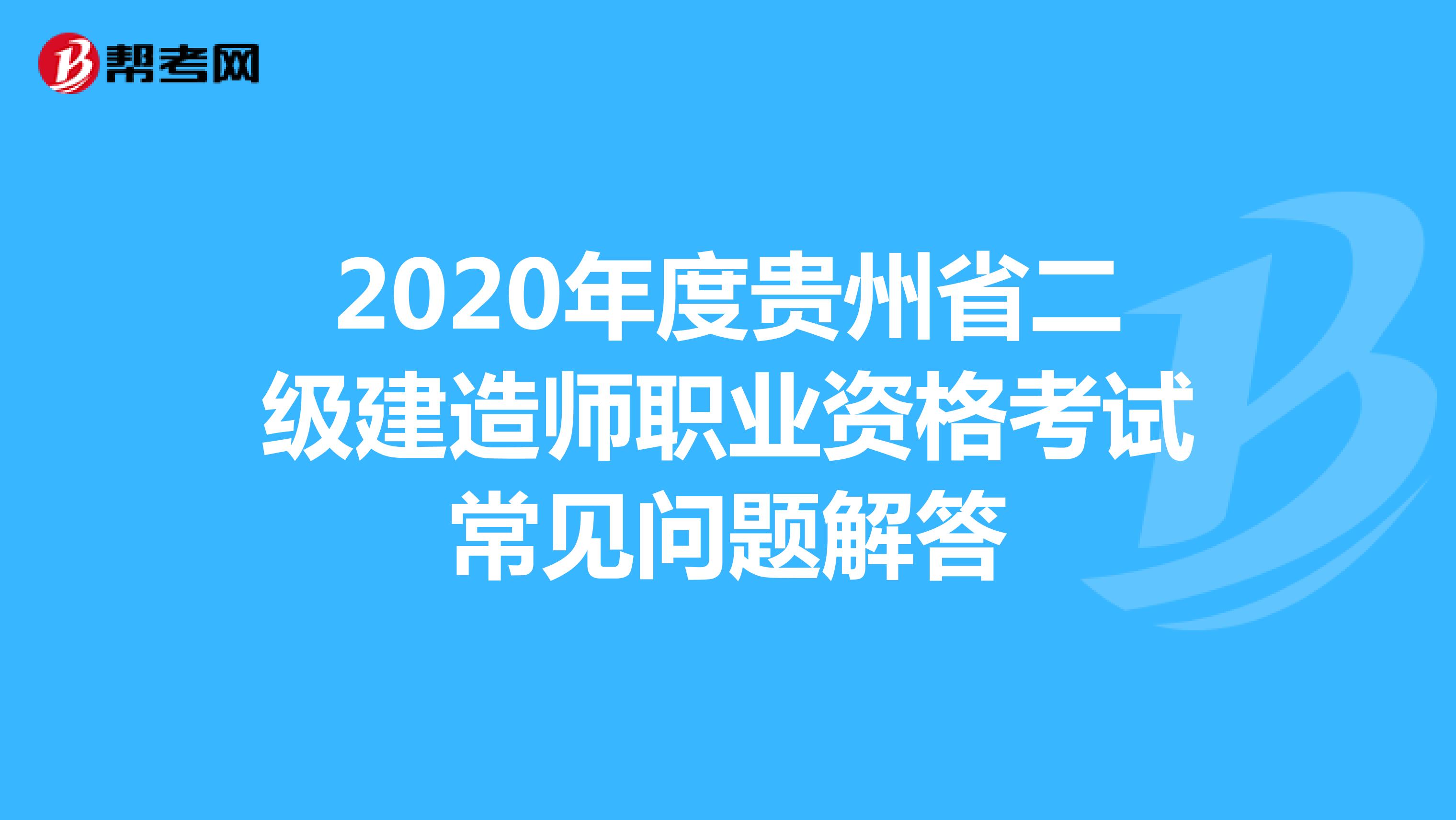 2020年度贵州省二级建造师职业资格考试常见问题解答