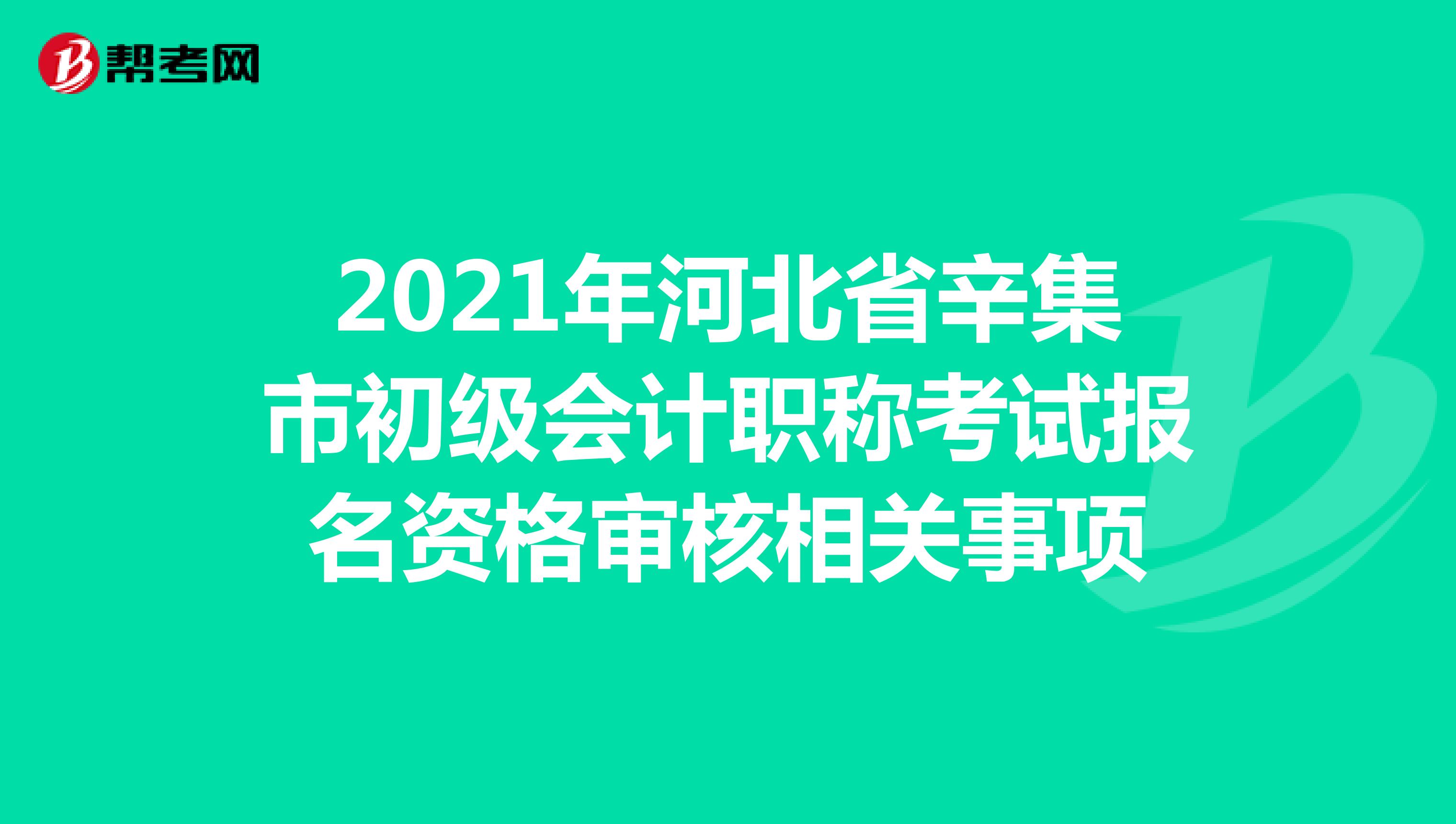 2021年河北省辛集市初级会计职称考试报名资格审核相关事项
