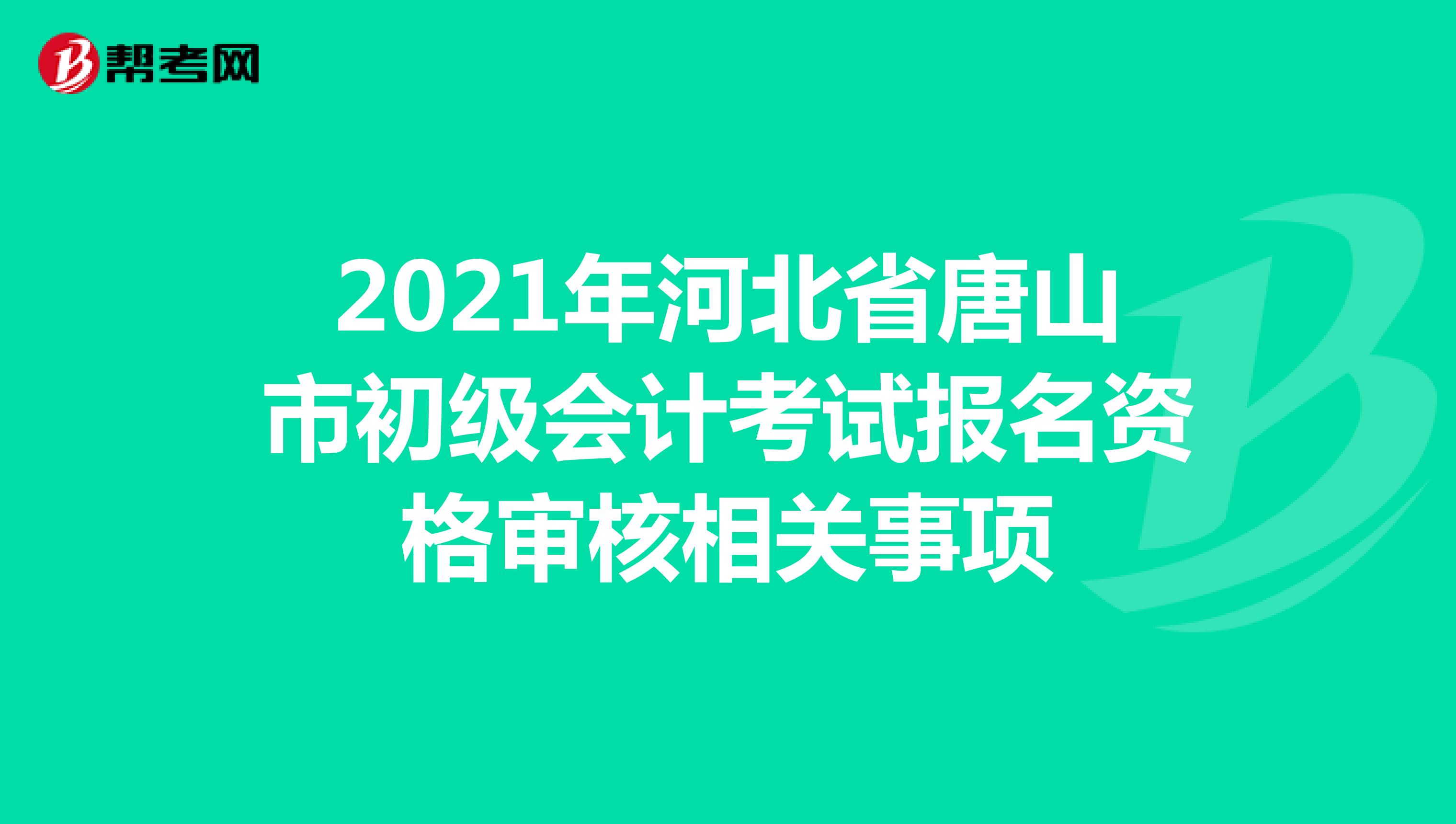 2021年河北省唐山市初級會計考試報名資格審核相關(guān)事項