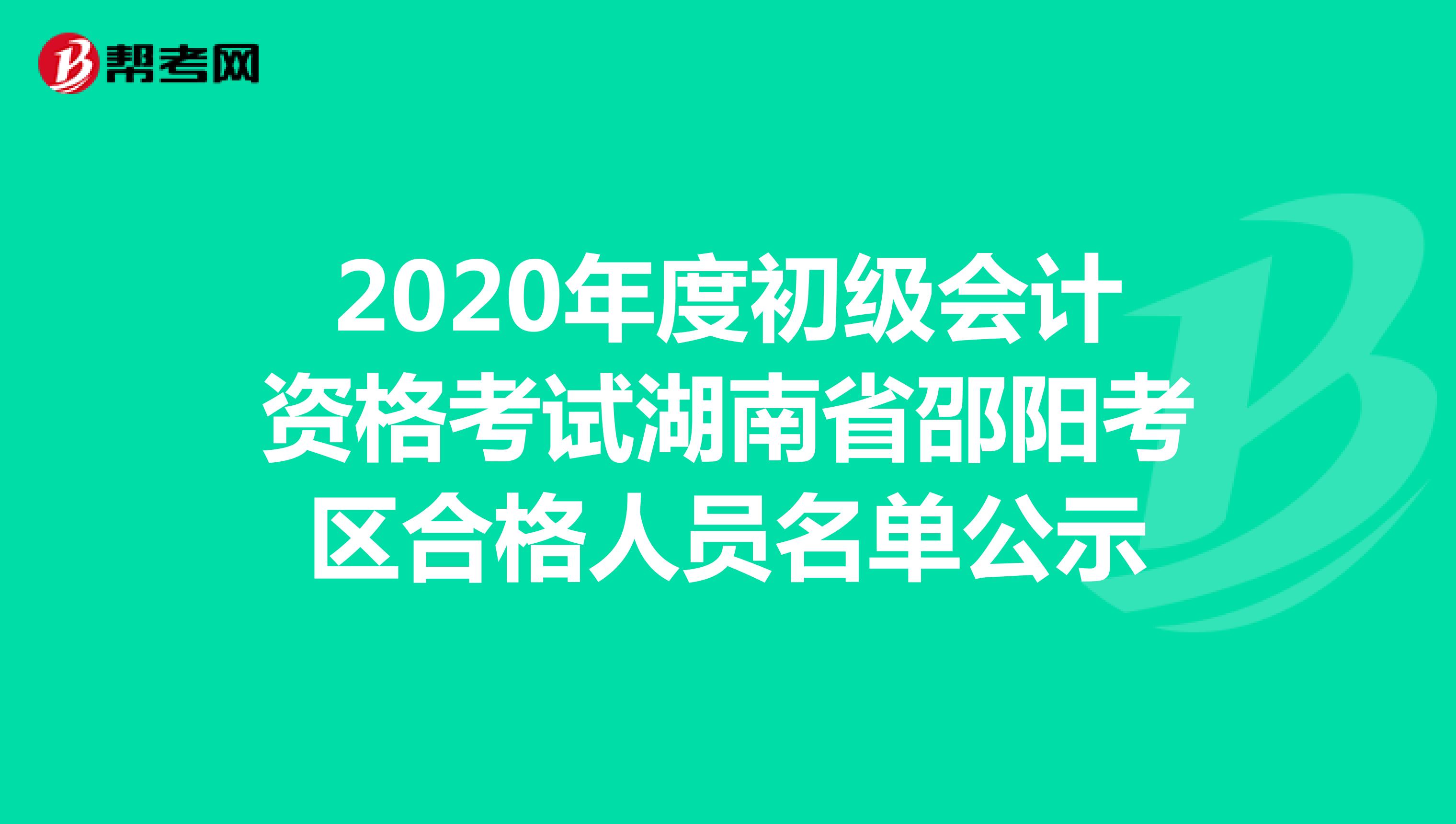 2020年度初级会计资格考试湖南省邵阳考区合格人员名单公示 
