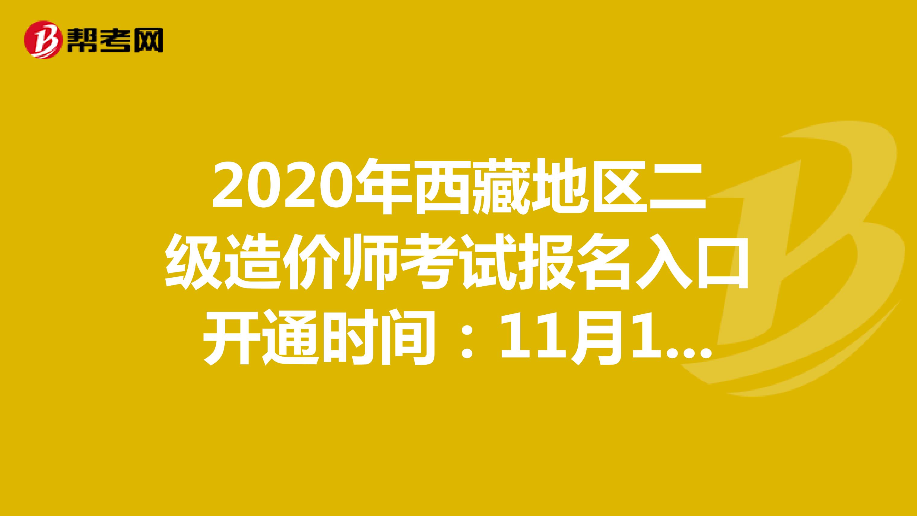 2020年西藏地区二级造价师考试报名入口开通时间：11月16日-12月1日