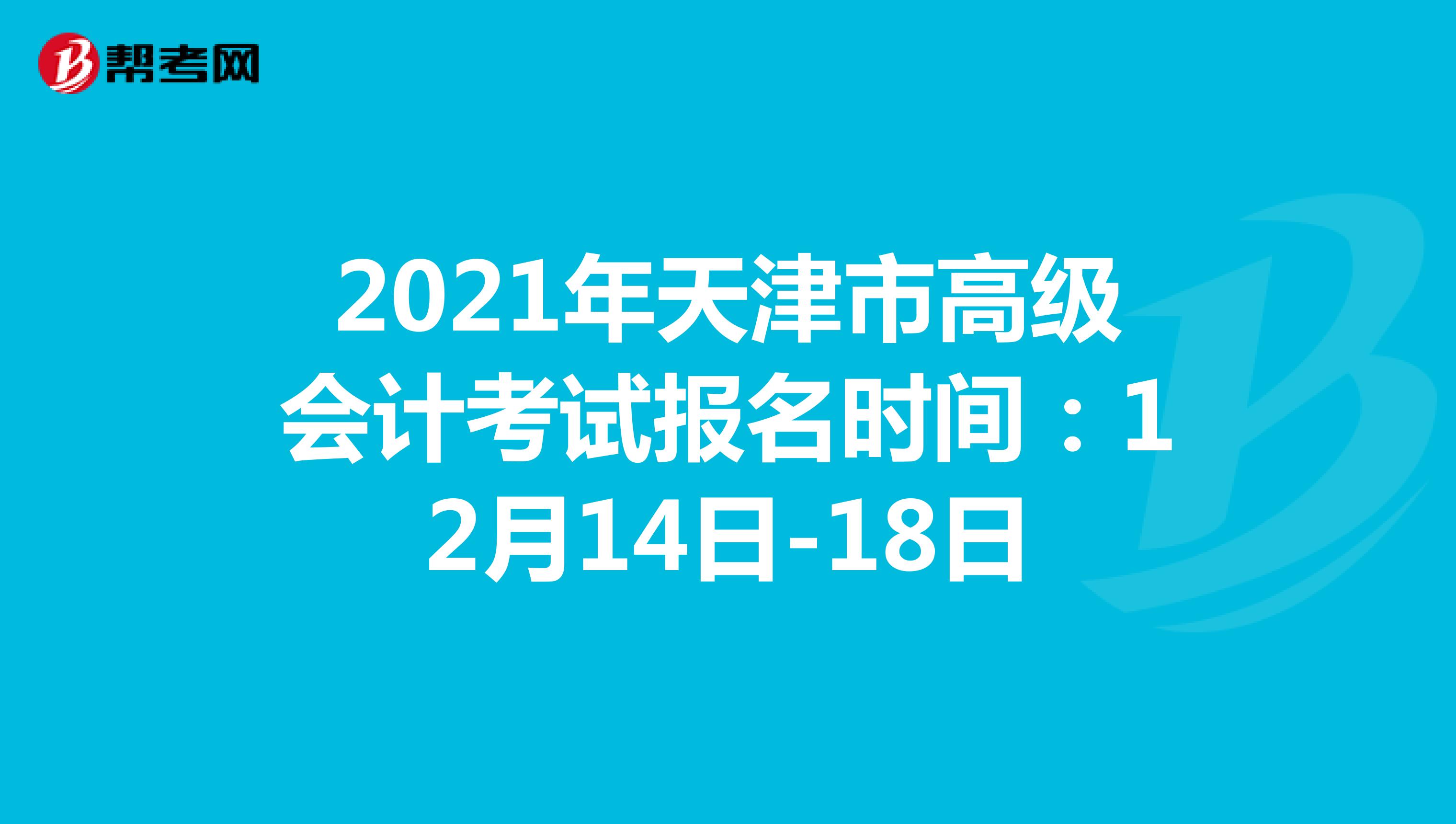 2021年天津市高級會計考試報名時間：12月14日-18日