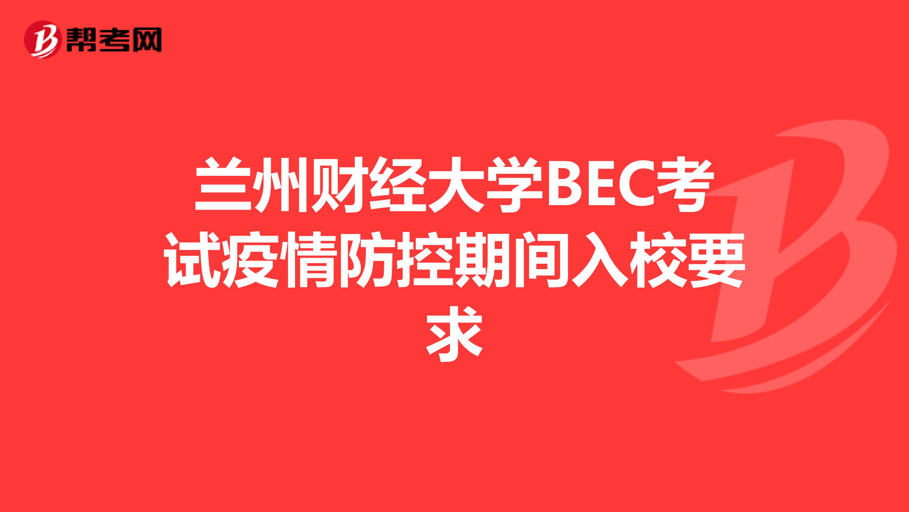 兰州财经大学BEC考试疫情防控期间入校要求