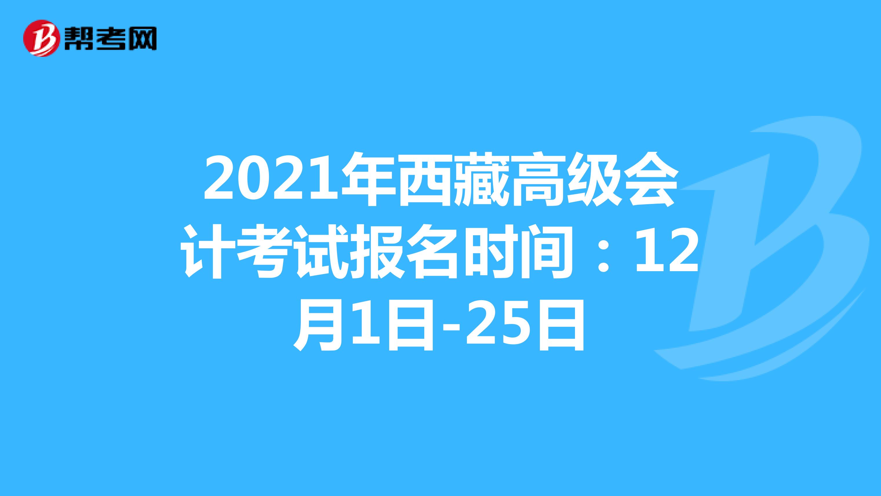 2021年西藏高级会计考试报名时间：12月1日-25日