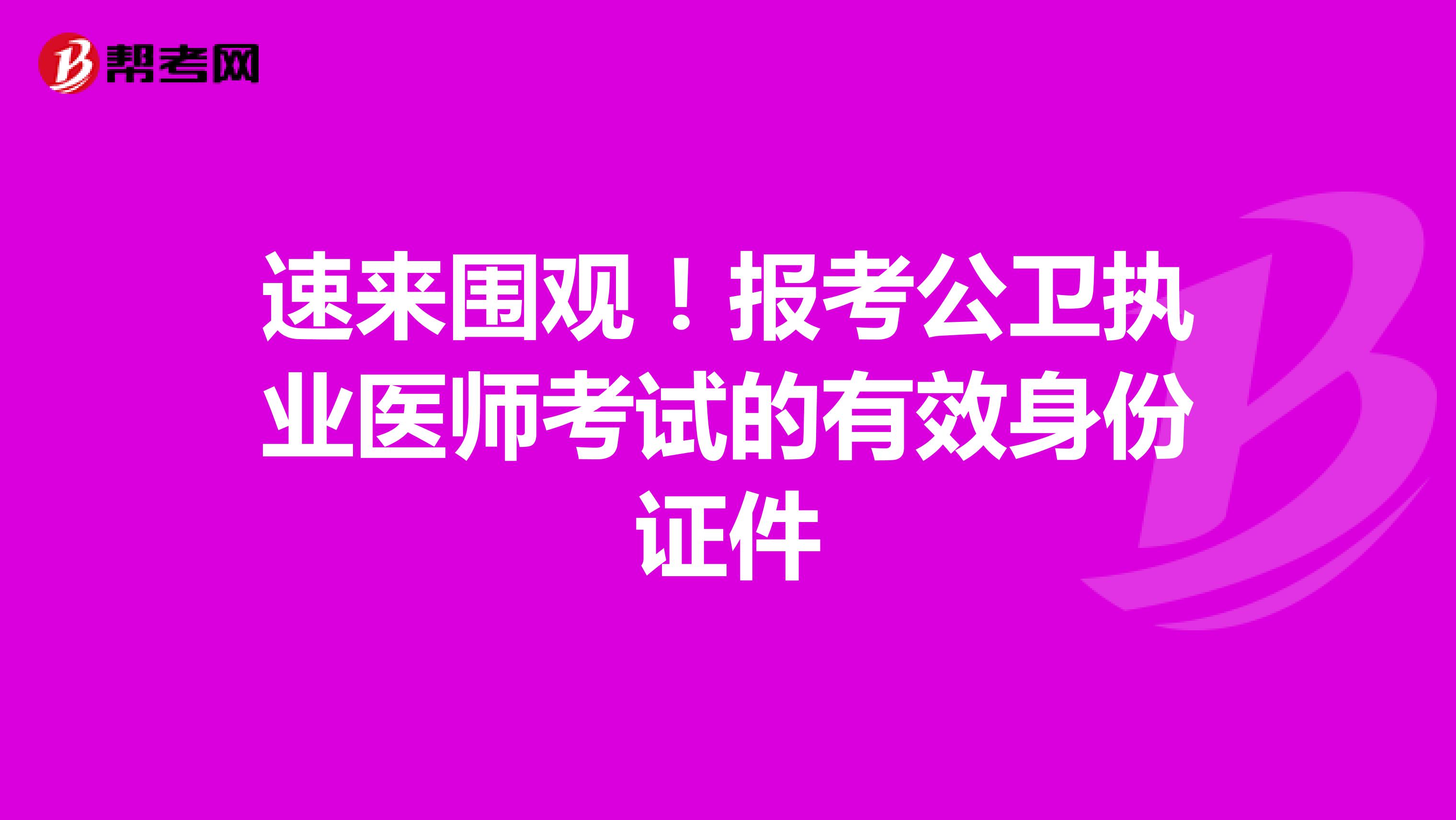 速来围观！报考公卫执业医师考试的有效身份证件