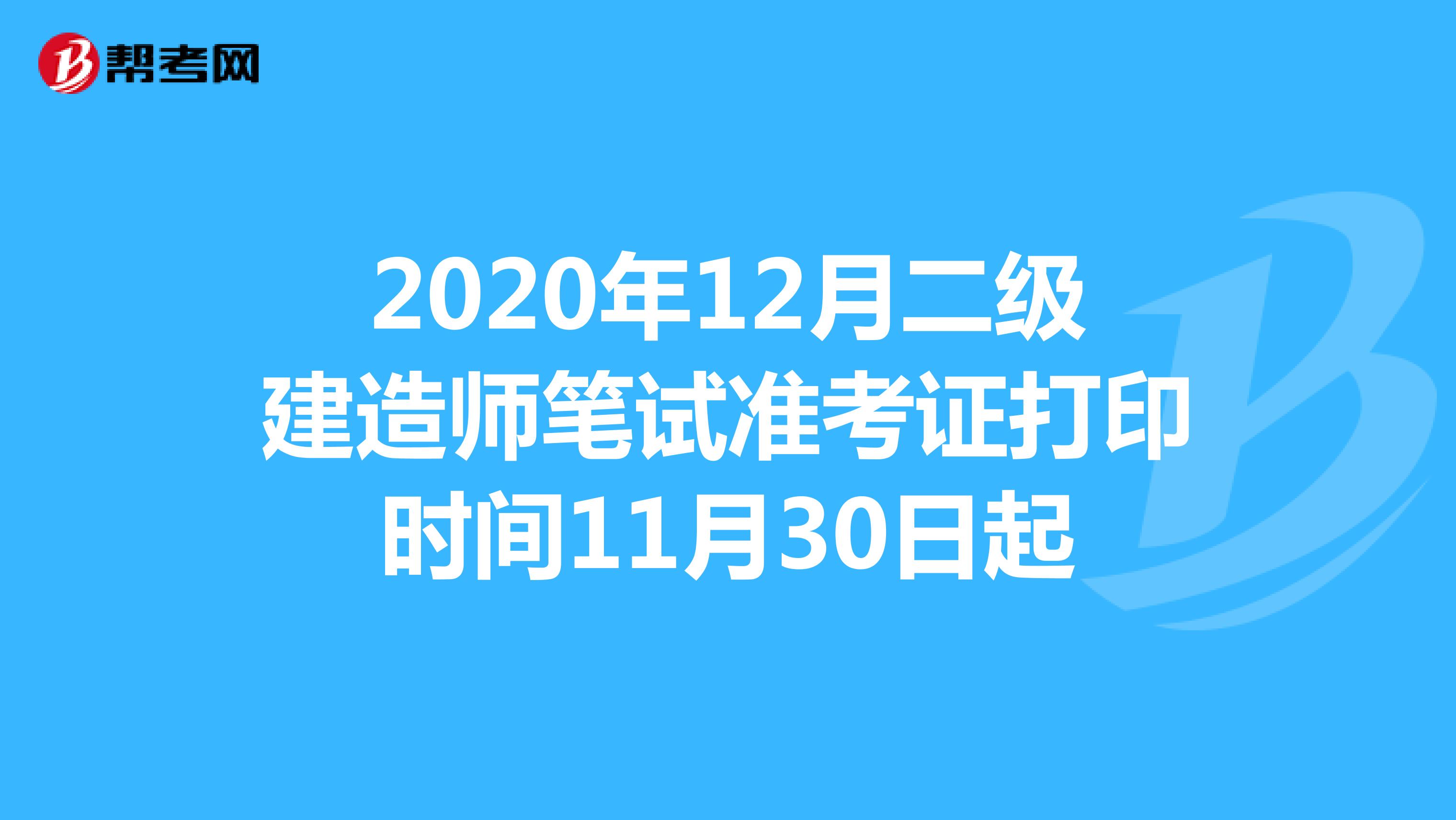 2020年12月二级建造师笔试准考证打印时间11月30日起