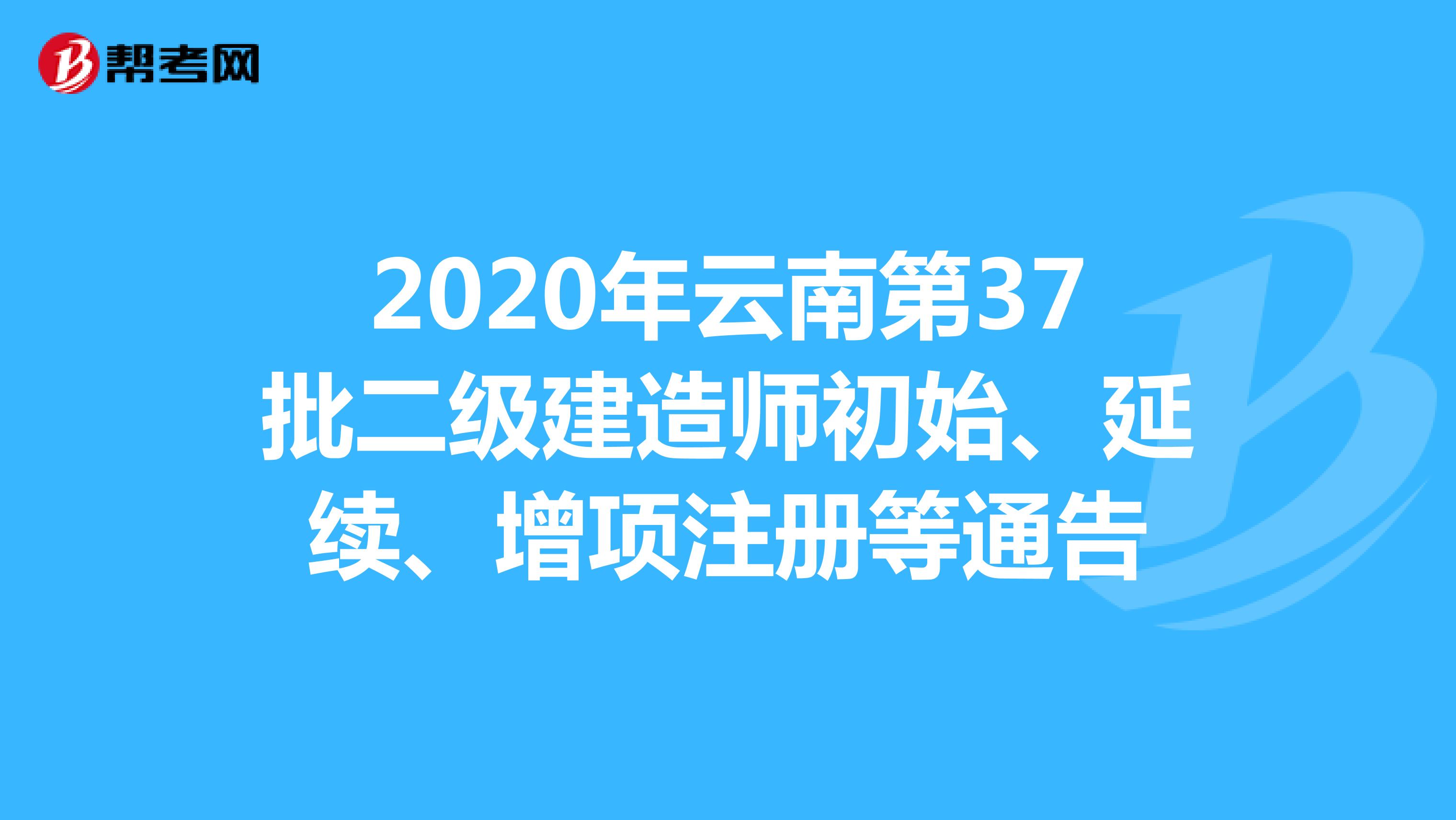 2020年云南第37批二级建造师初始、延续、增项等注册人员名单通告
