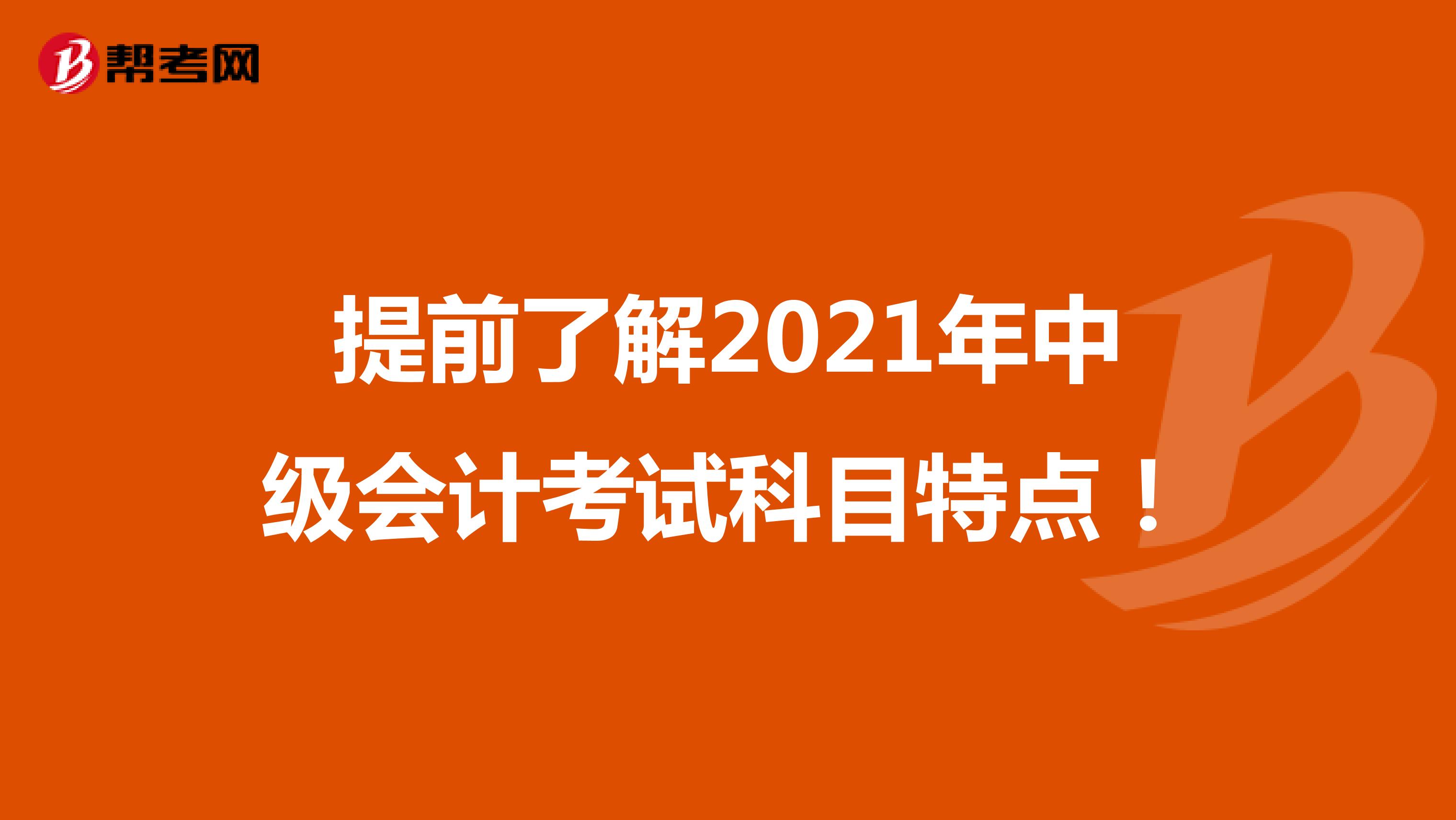 提前了解2021年中级会计考试科目特点！