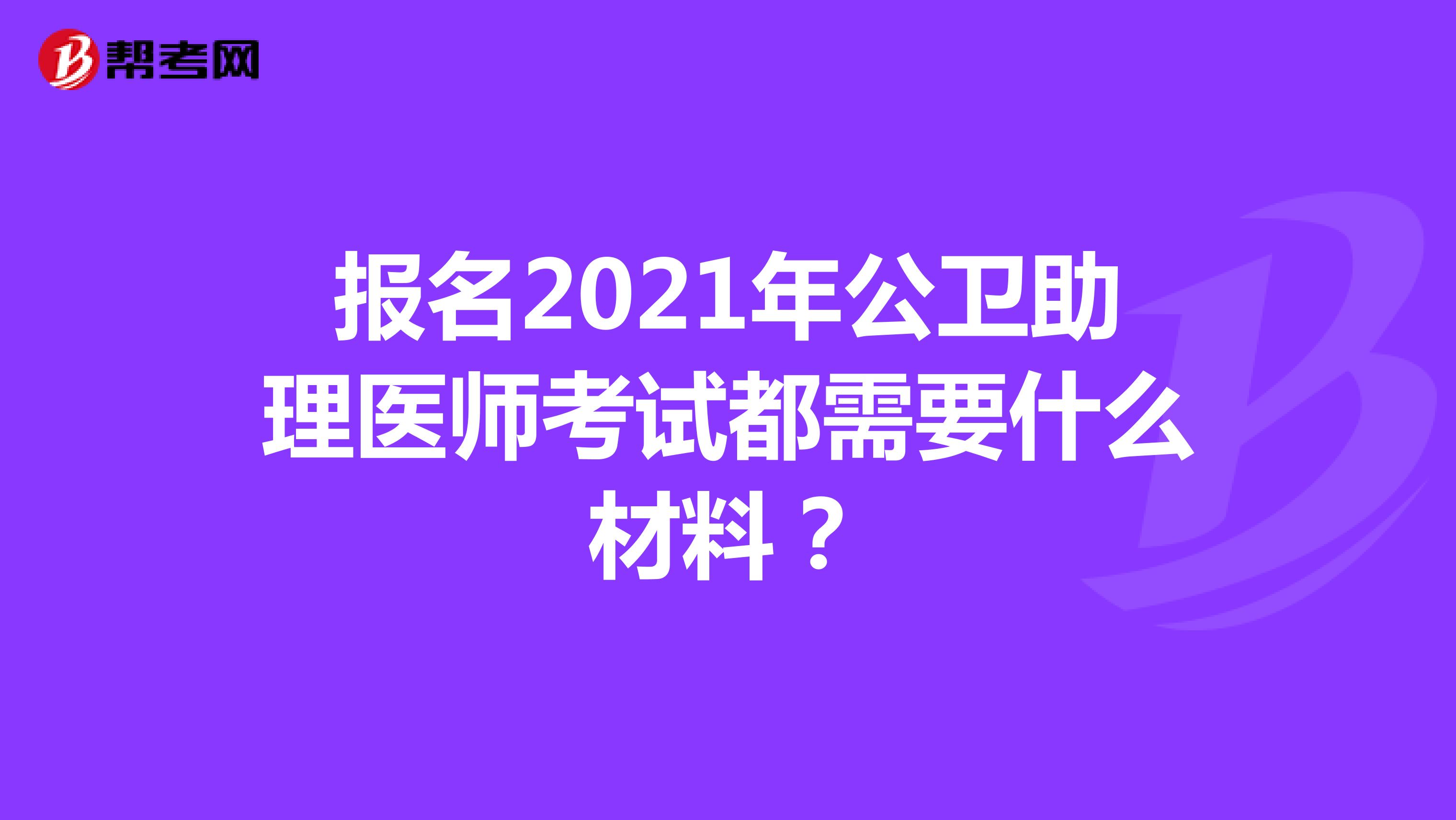 報名2021年公衛(wèi)助理醫(yī)師考試都需要什么材料？