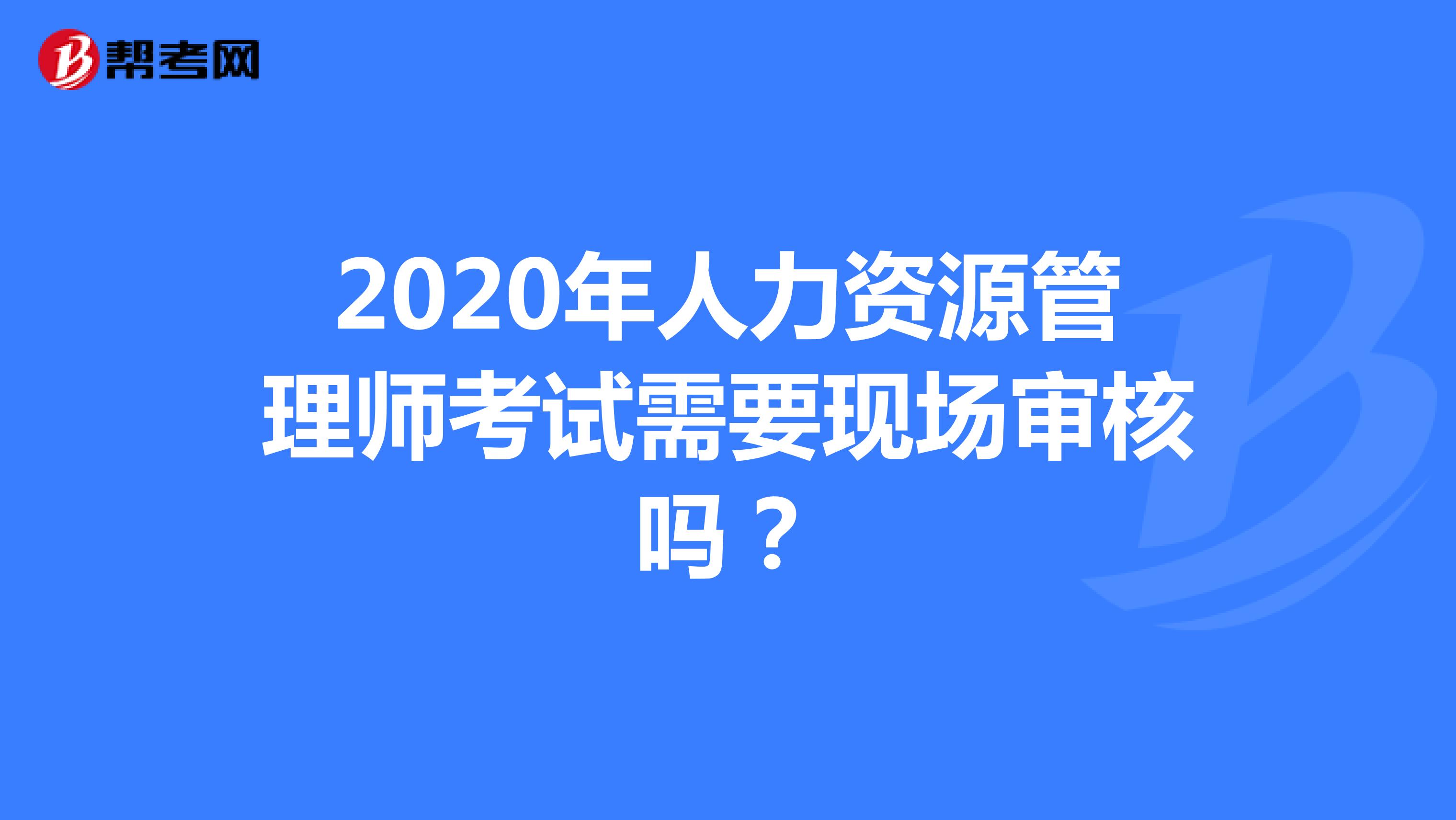 2020年人力资源管理师考试需要现场审核吗？