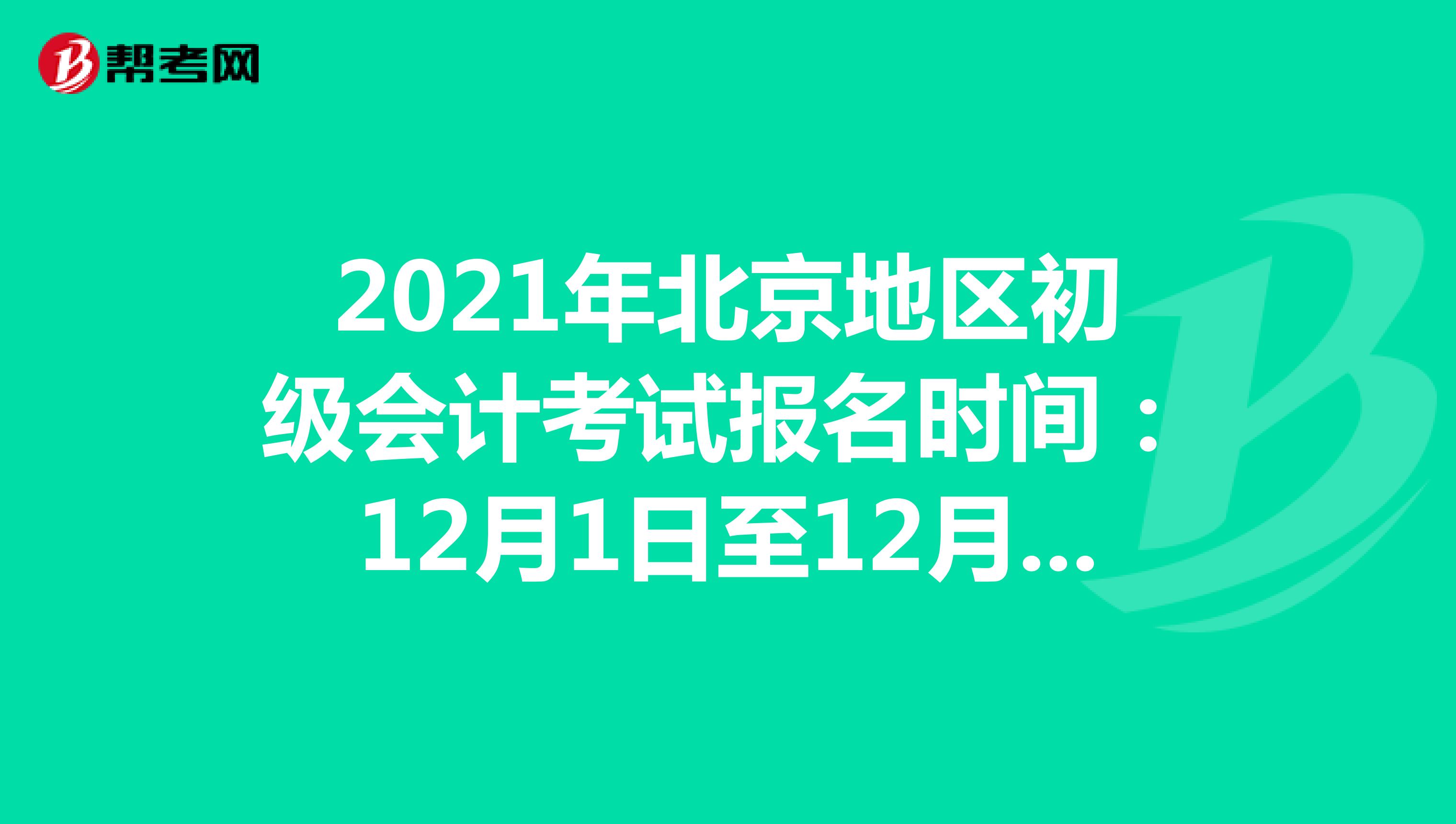 2021年北京地区初级会计考试报名时间：12月1日至12月20日