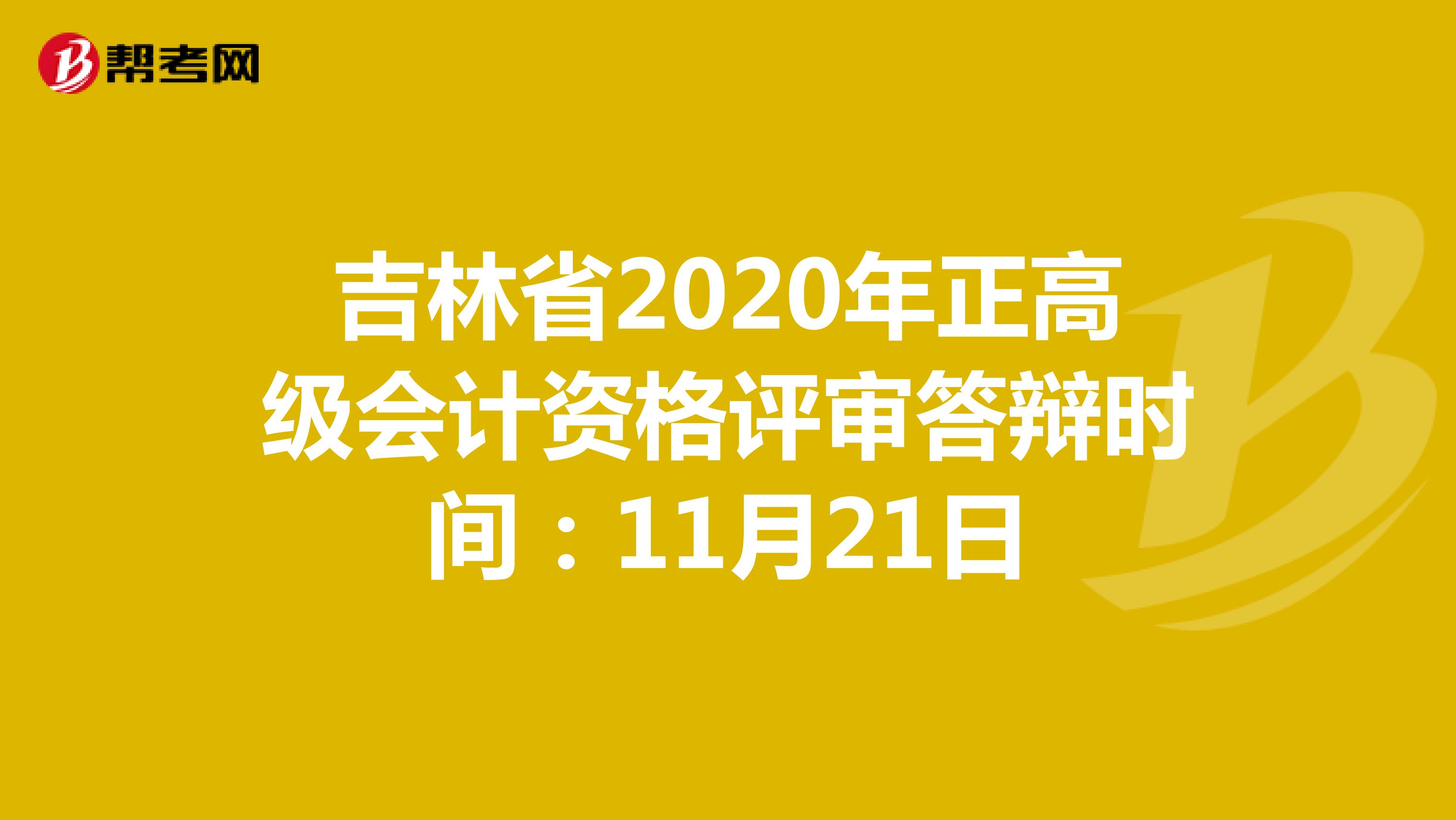 吉林省2020年正高级会计资格评审答辩时间：11月21日