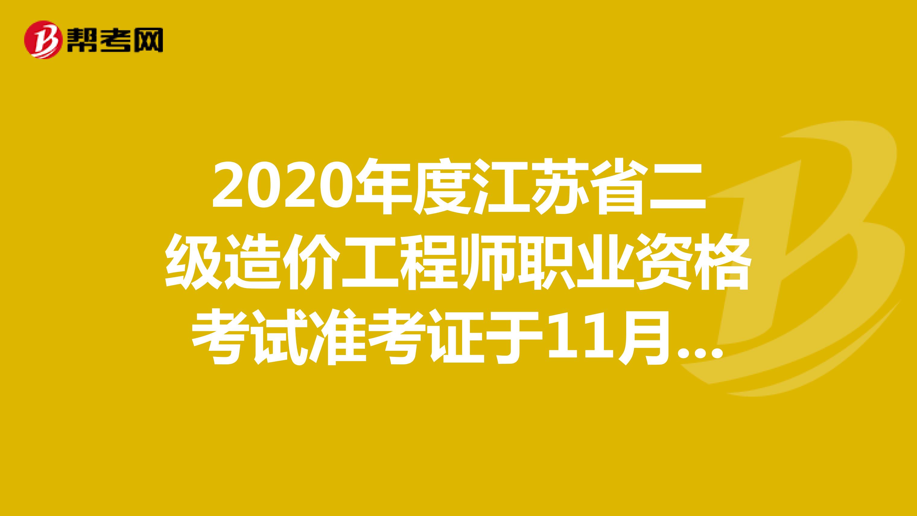 2020年度江苏省二级造价工程师职业资格考试准考证于11月19日开放打印