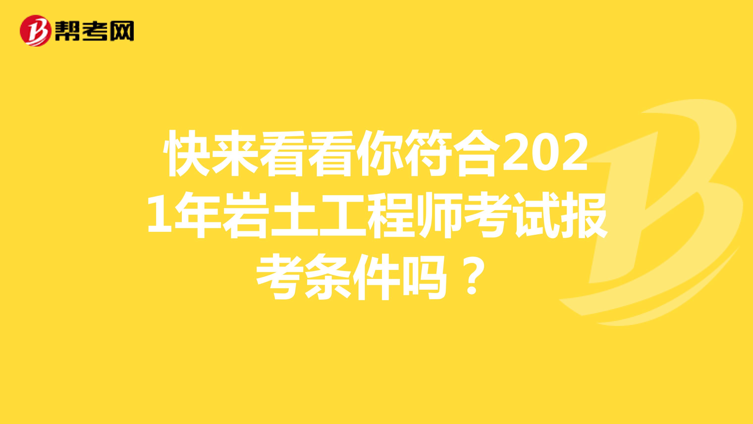快来看看你符合2021年岩土工程师考试报考条件吗？