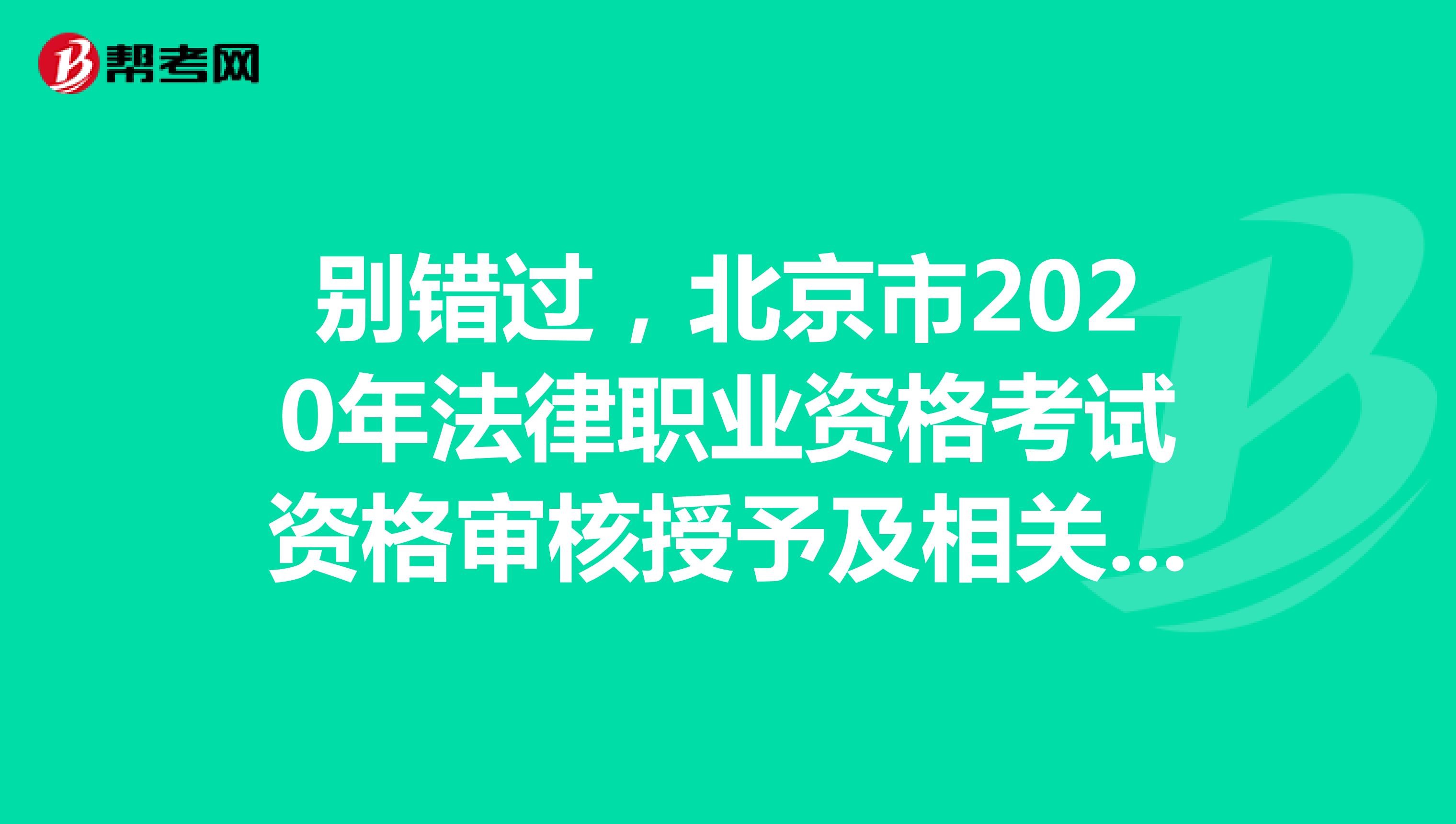 别错过，北京市2020年法律职业资格考试资格审核授予及相关事宜