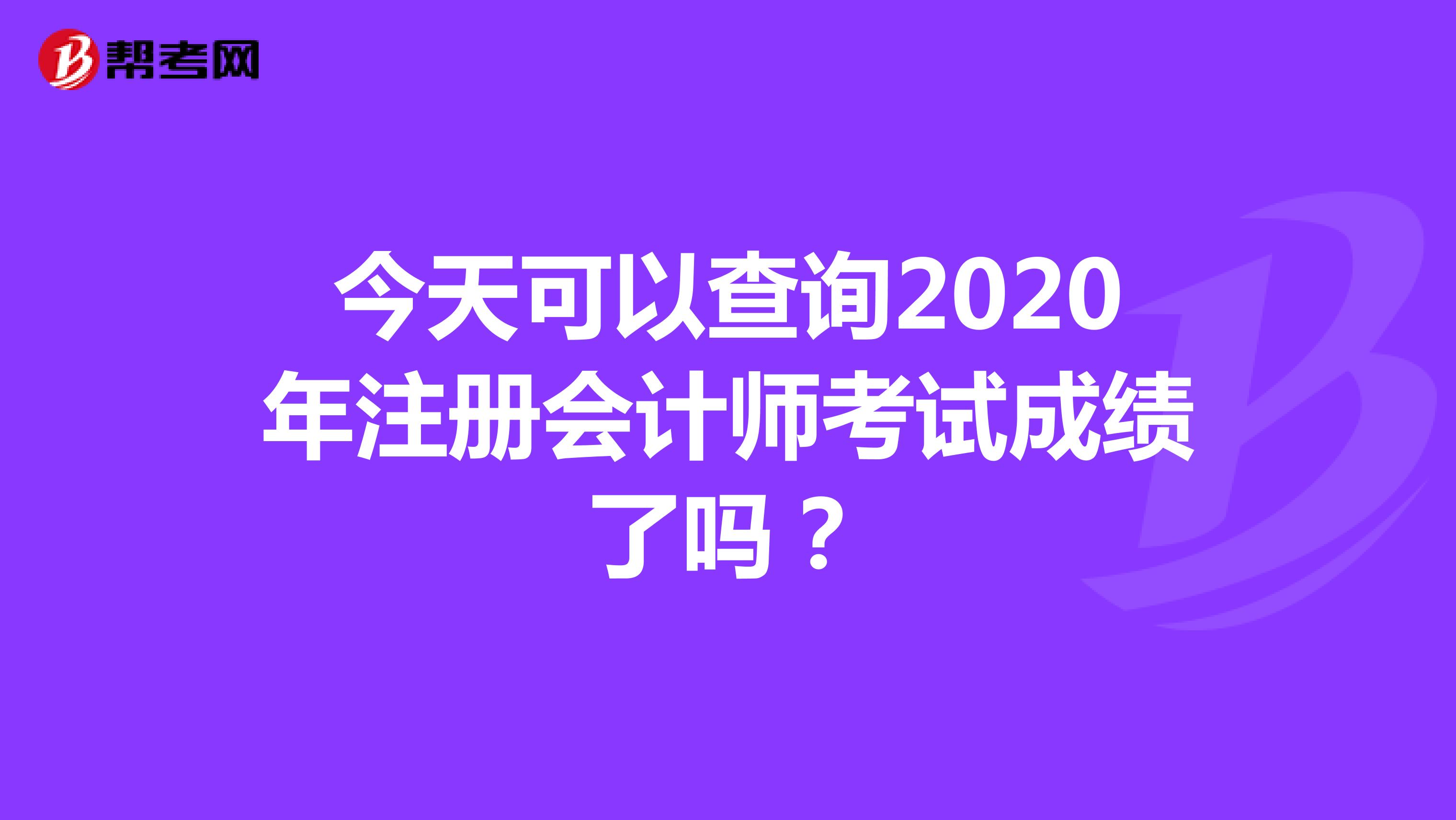 今天可以查询2020年注册会计师考试成绩了吗？