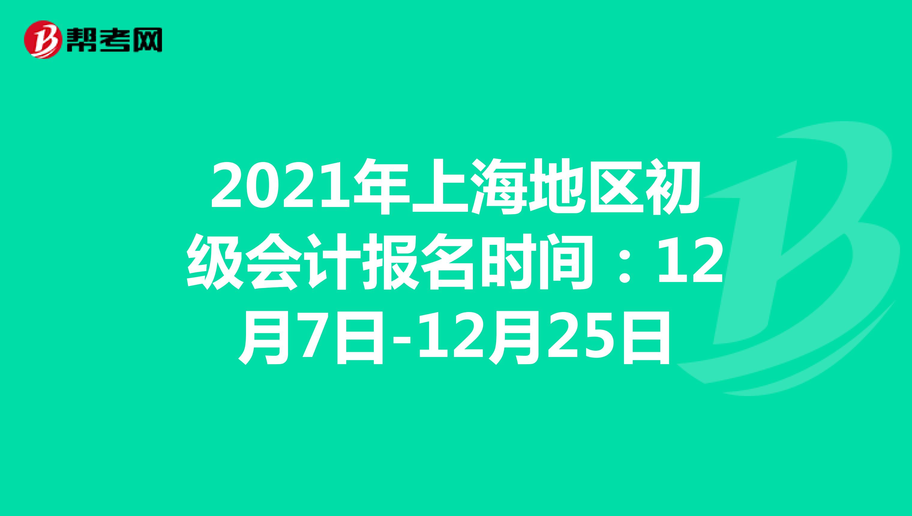 2021年上海地区初级会计报名时间：12月7日-12月25日