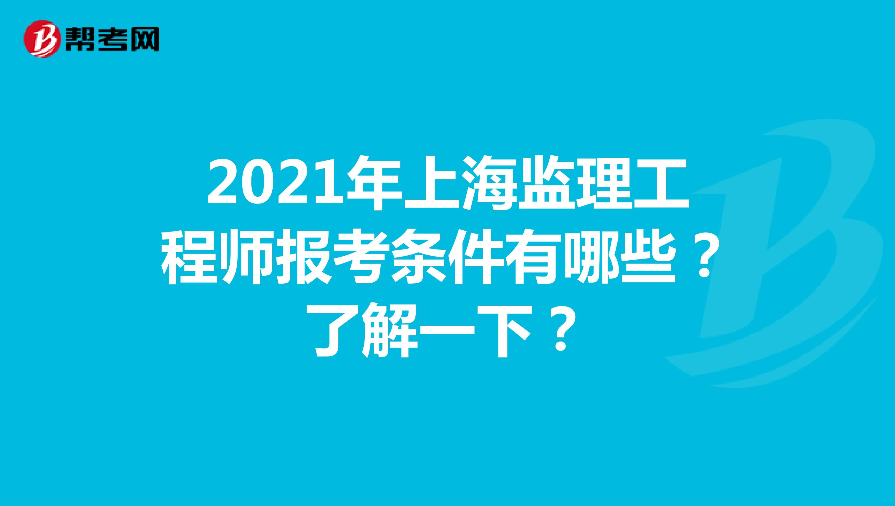 2021年上海监理工程师报考条件有哪些？了解一下？