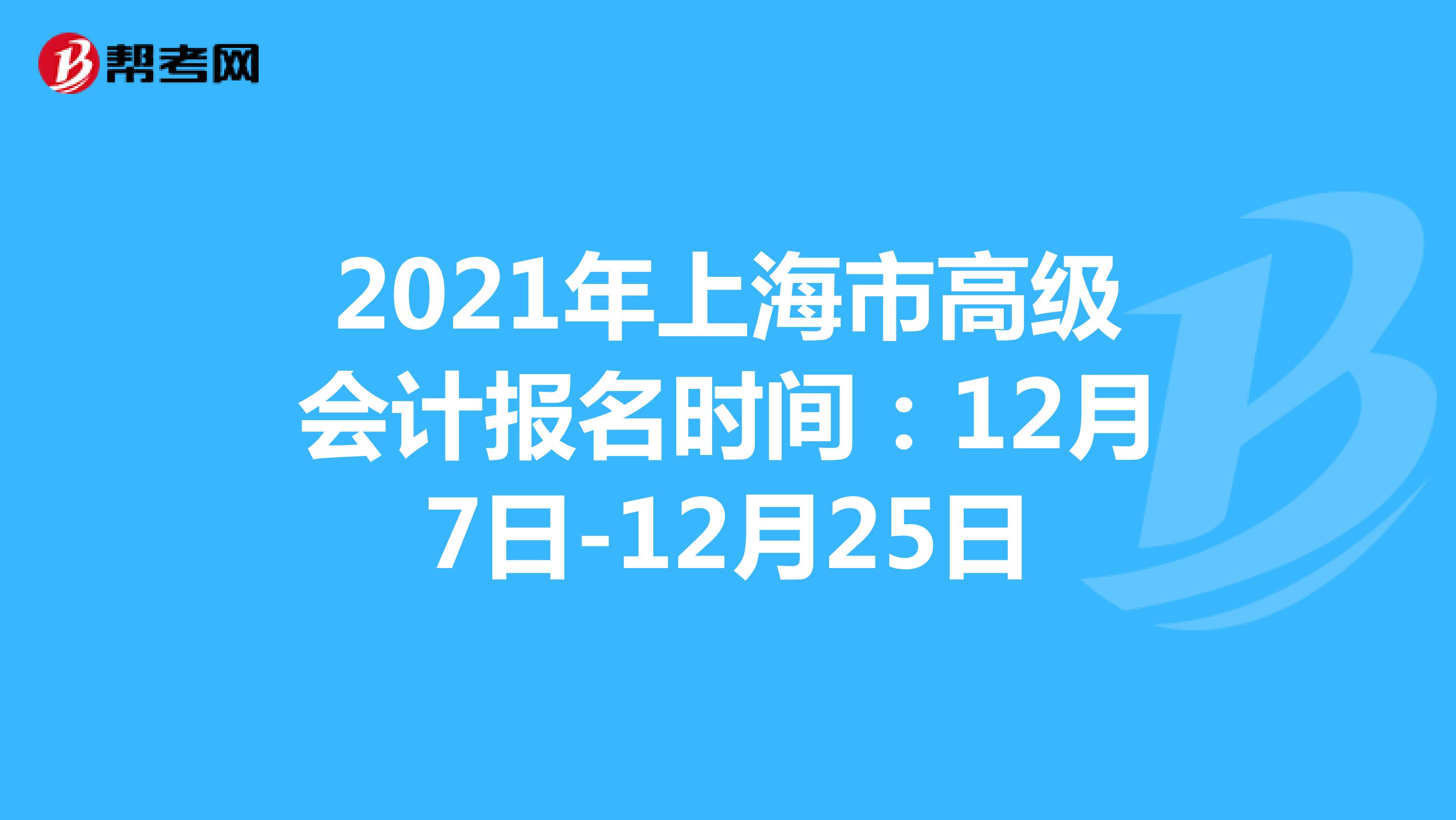 2021年上海市高級(jí)會(huì)計(jì)考試報(bào)名時(shí)間:12月7日-12月25日