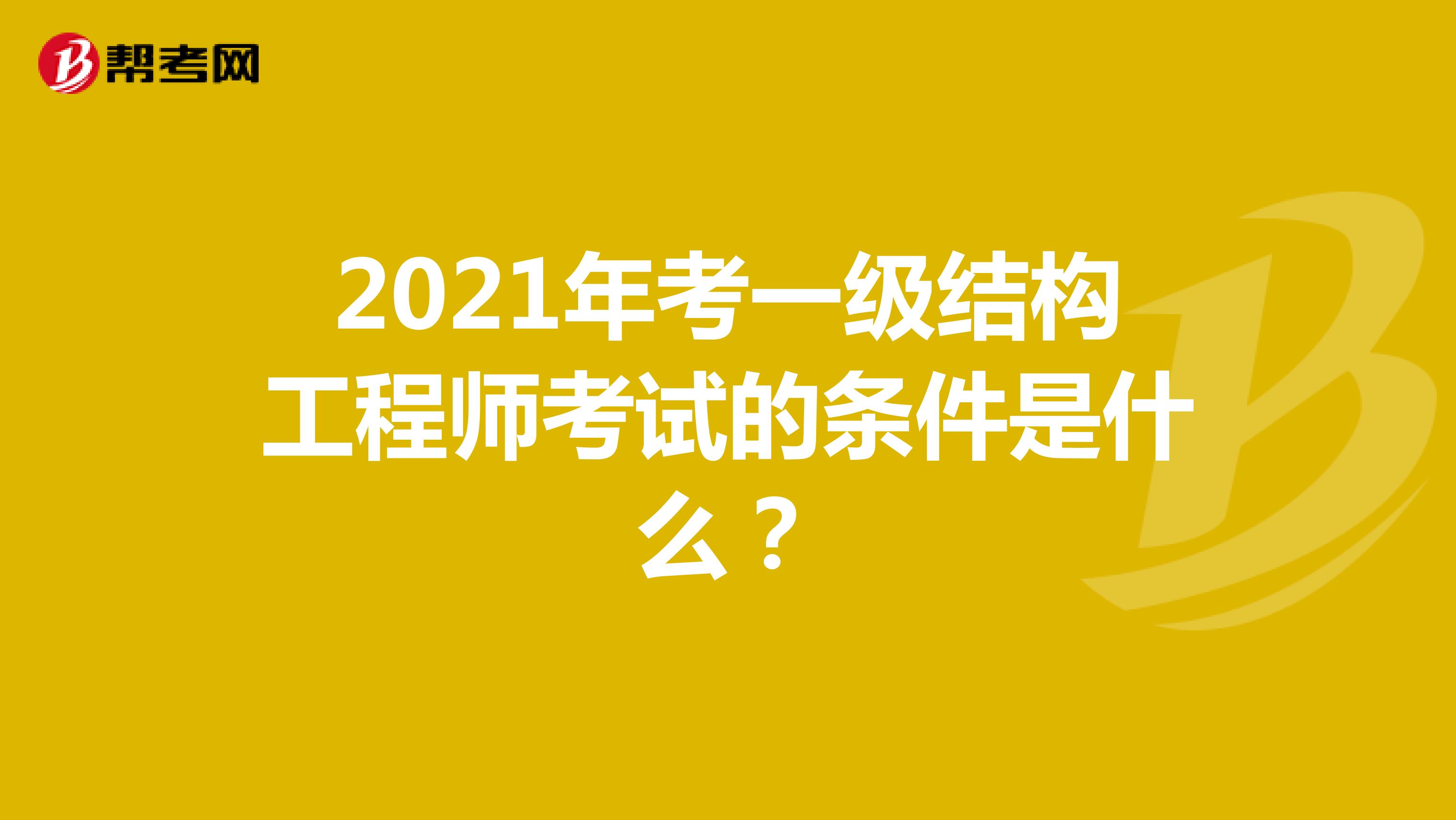 2021年考一级结构工程师考试的条件是什么？