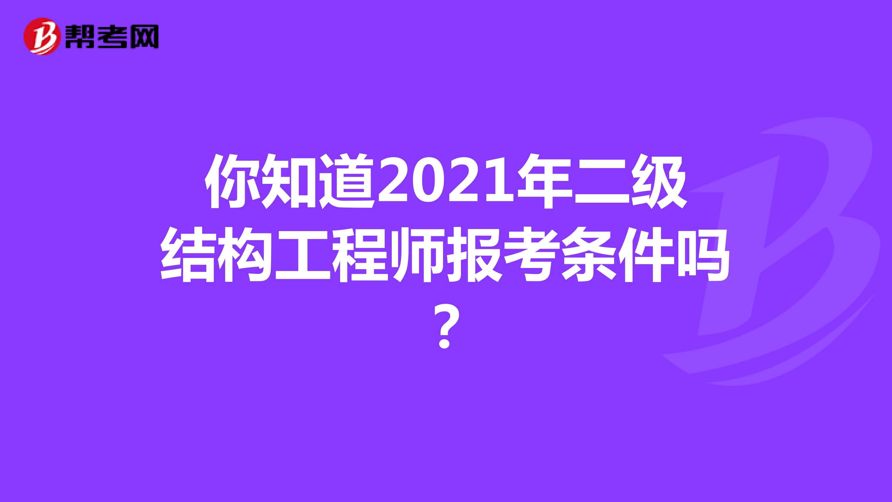 你知道2021年二级结构工程师报考条件吗？