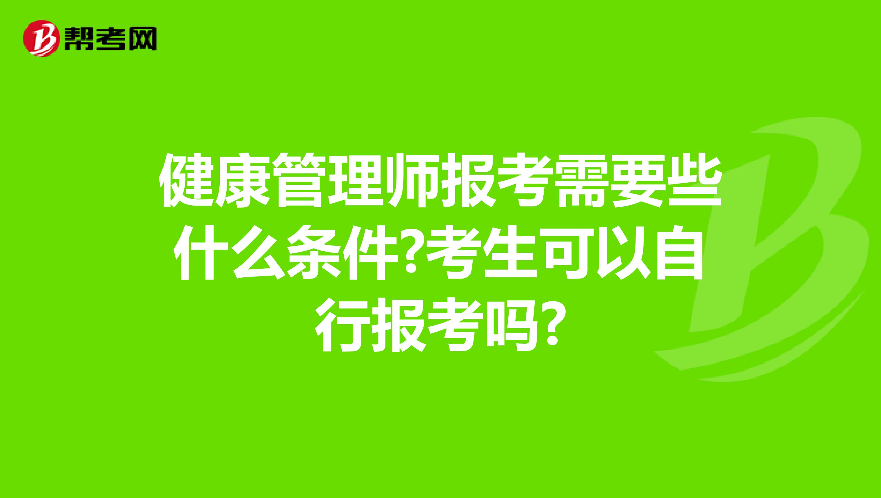 健康管理师报考需要些什么条件?考生可以自行报考吗?