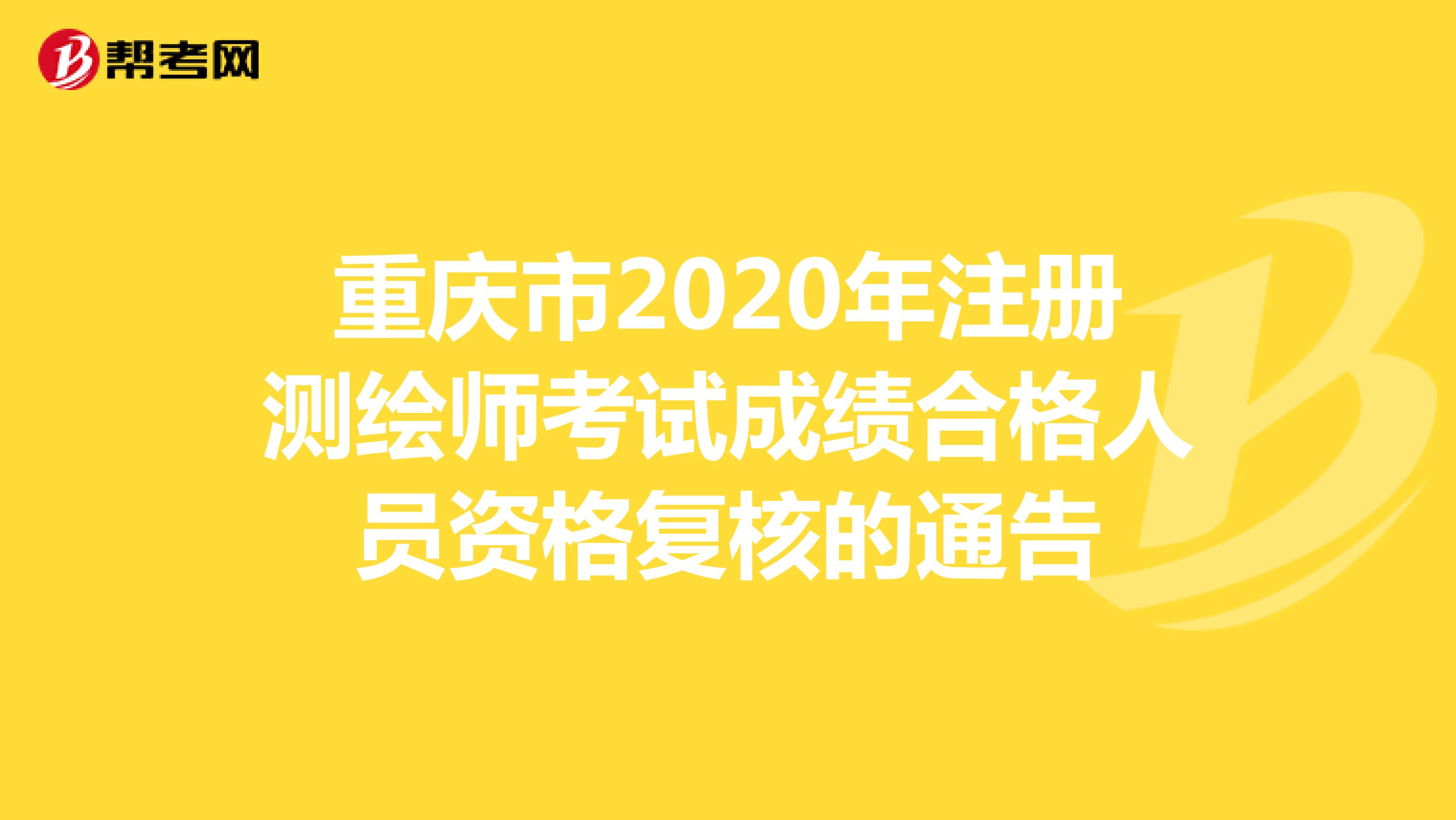 重庆市2020年注册测绘师考试成绩合格人员资格复核的通告