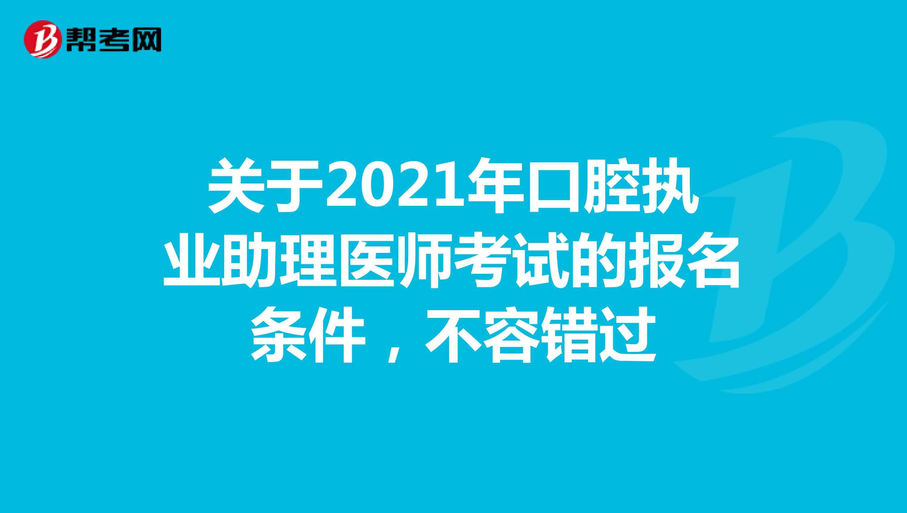 关于2021年口腔执业助理医师考试的报名条件，不容错过