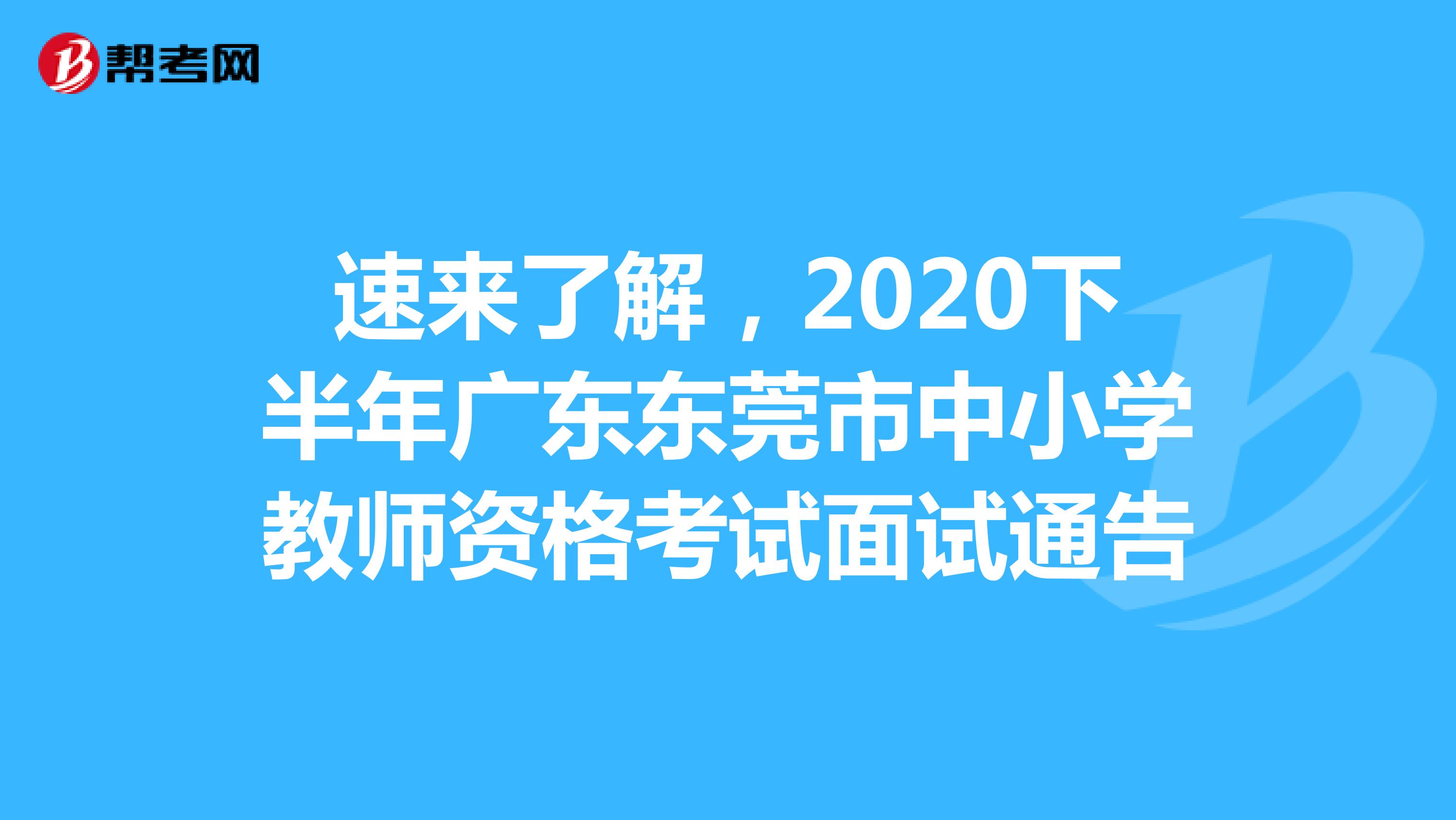 速来了解，2020下半年广东东莞市中小学教师资格考试面试通告