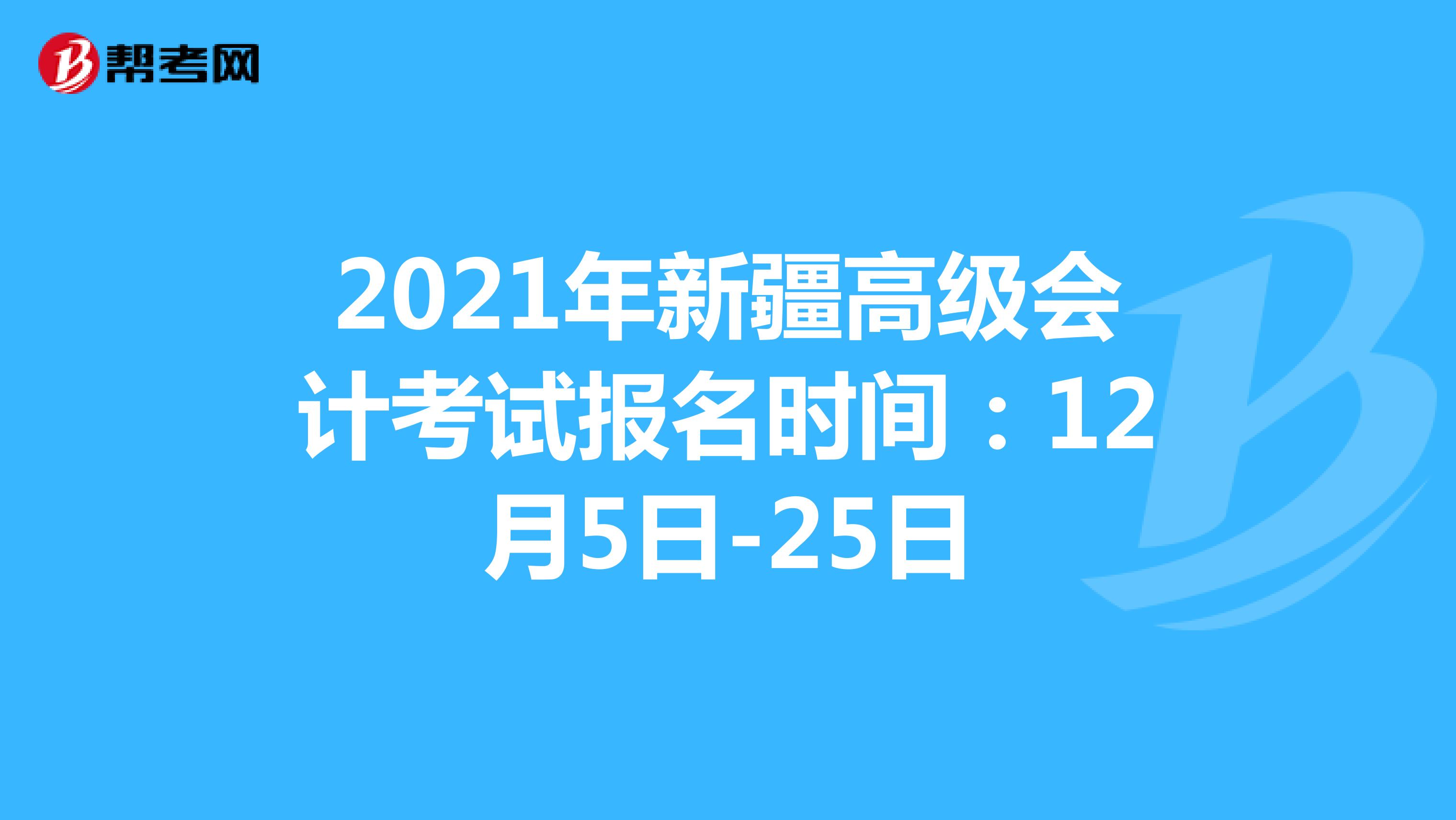 2021年新疆高级会计考试报名时间：12月5日-25日