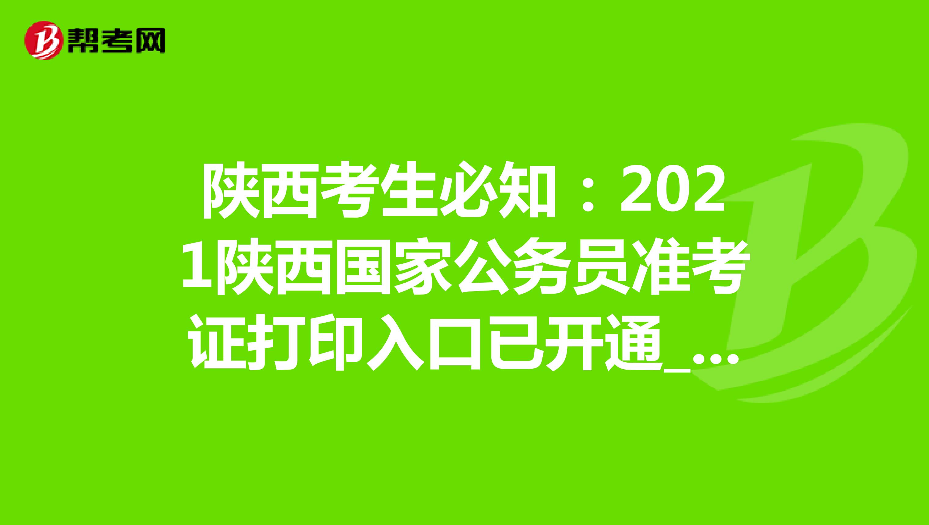 陕西考生必知：2021陕西国家公务员准考证打印入口已开通_国考打印准考证