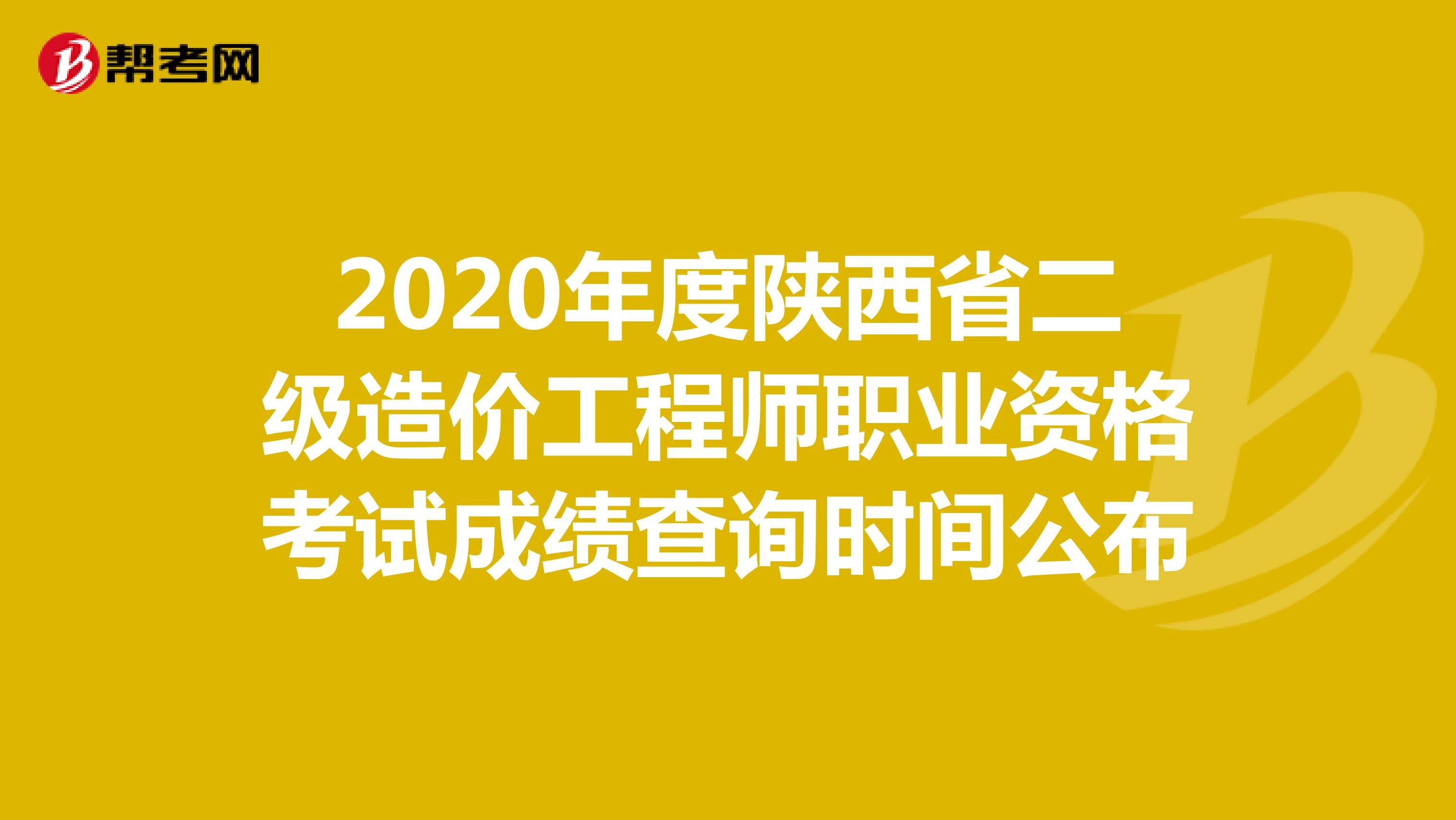 2020年度陕西省二级造价工程师职业资格考试成绩查询时间公布