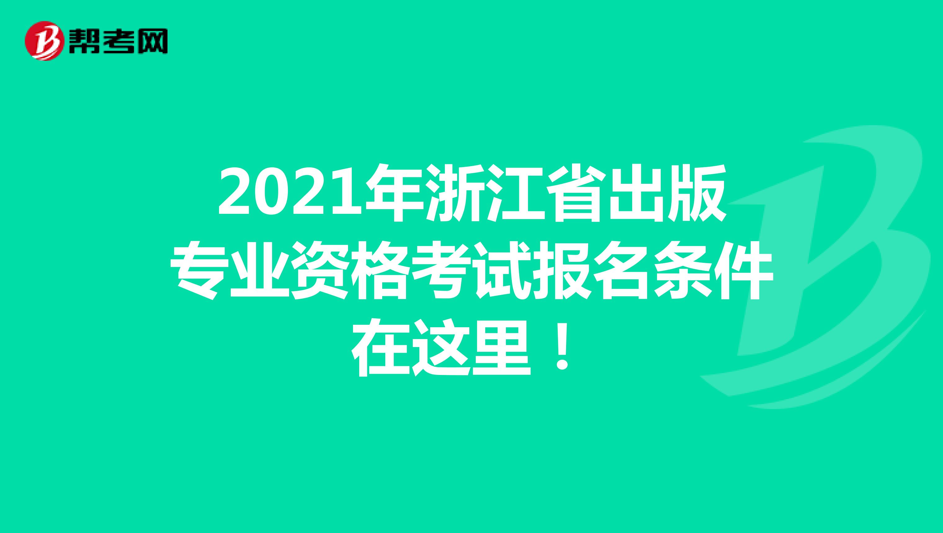 2021年浙江省出版专业资格考试报名条件在这里！