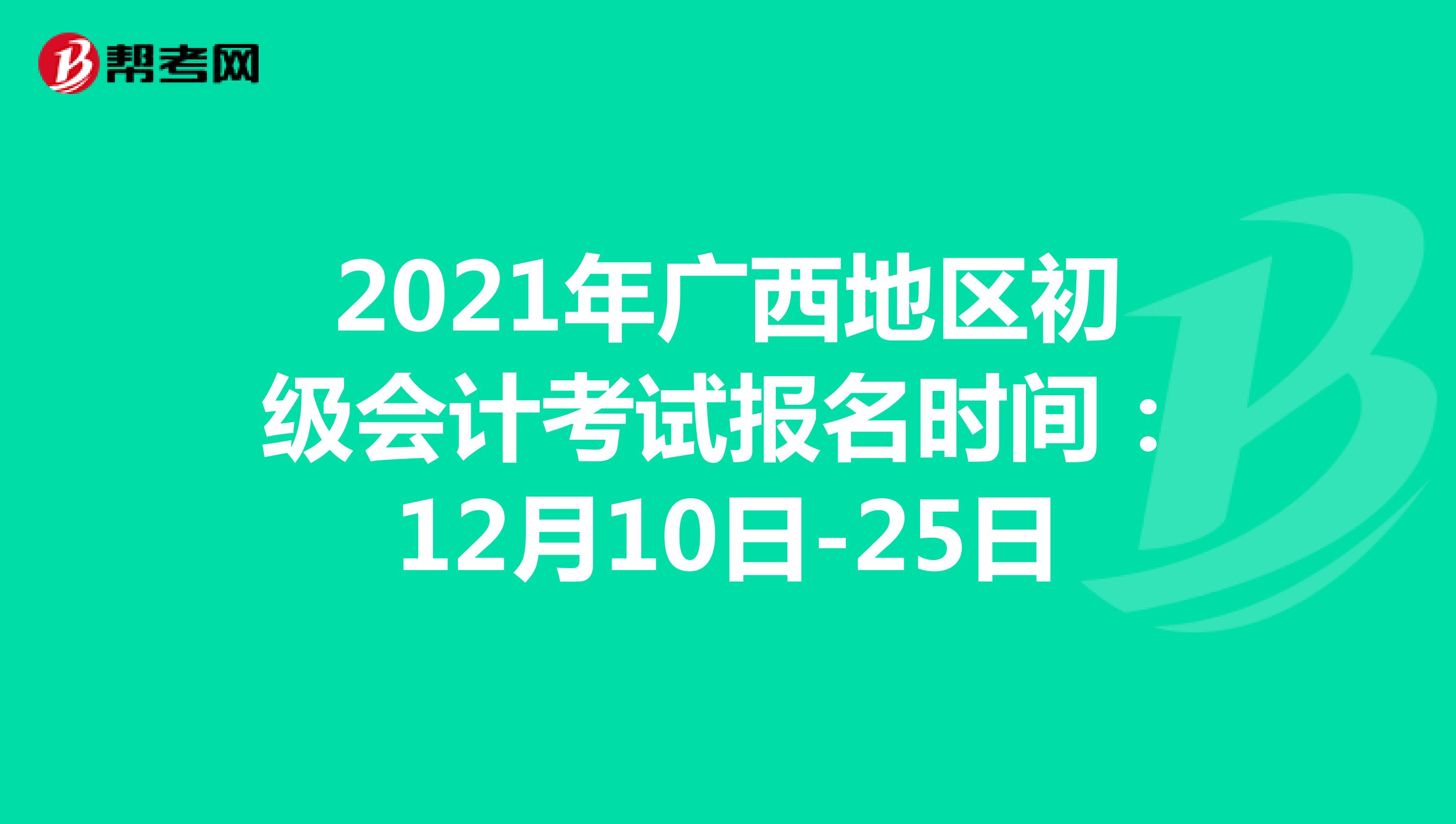 2021年广西地区初级会计考试报名时间：12月10日-25日