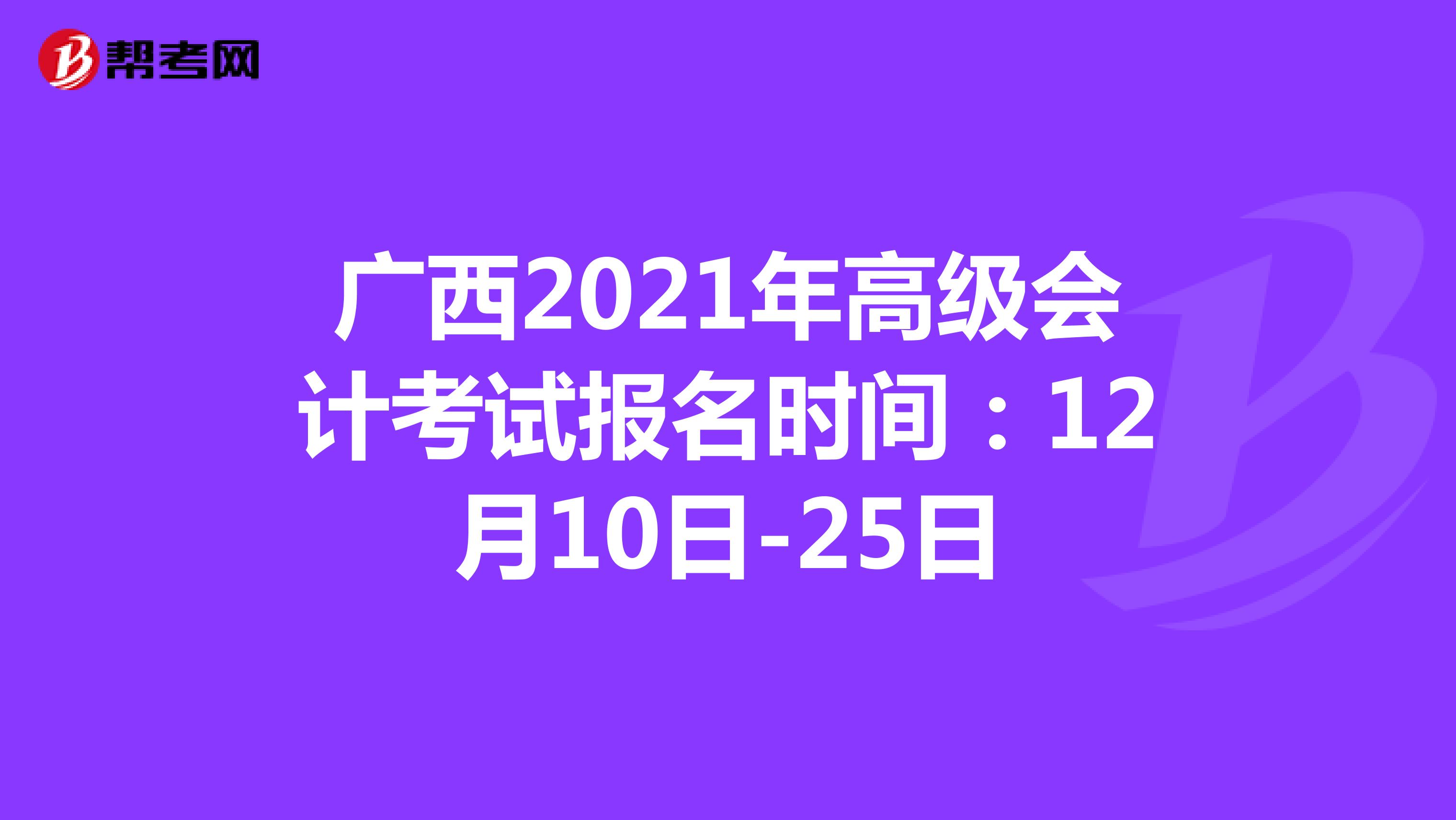 广西2021年高级会计考试报名时间：12月10日-25日
