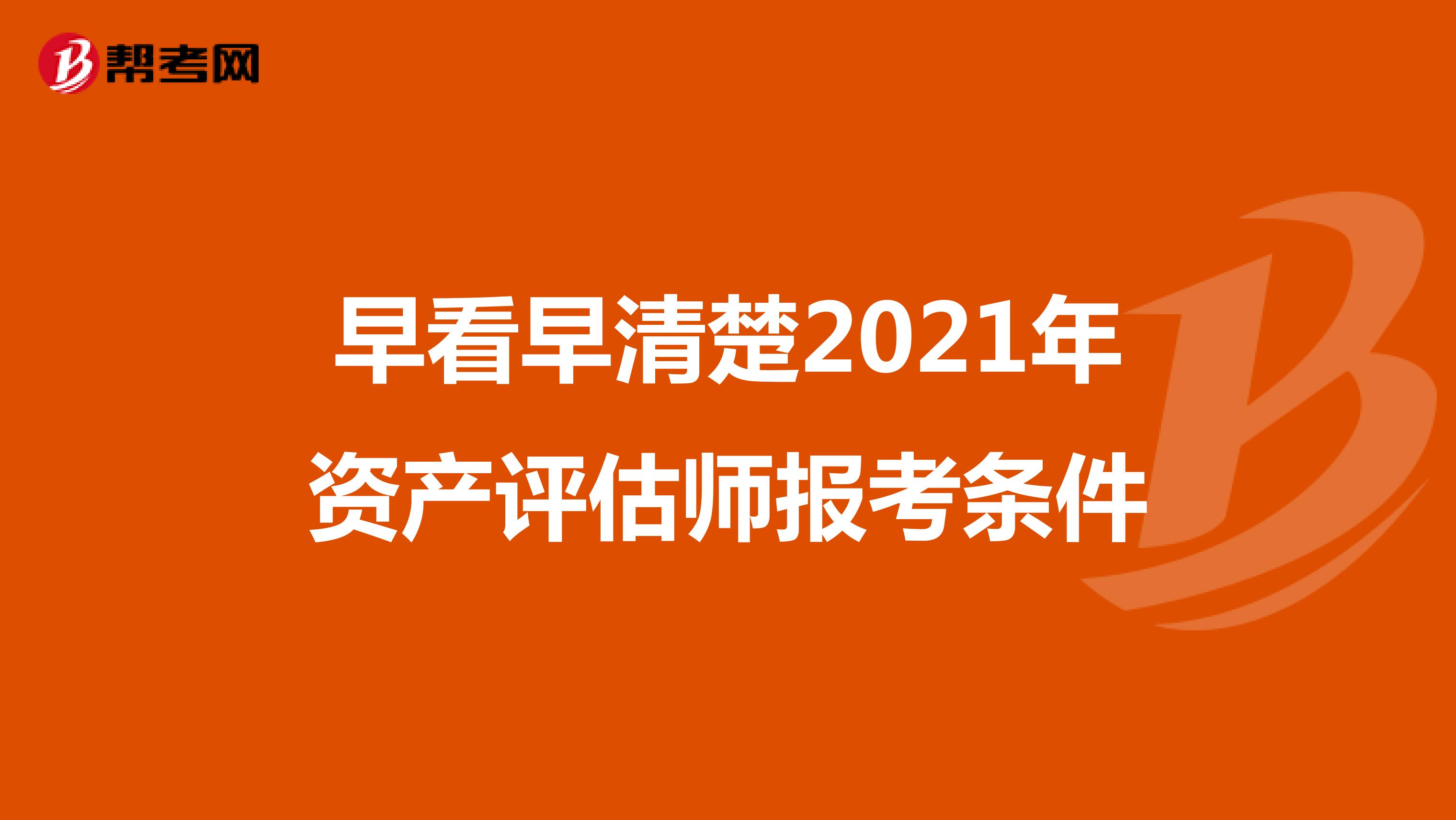 早看早清楚2021年资产评估师报考条件