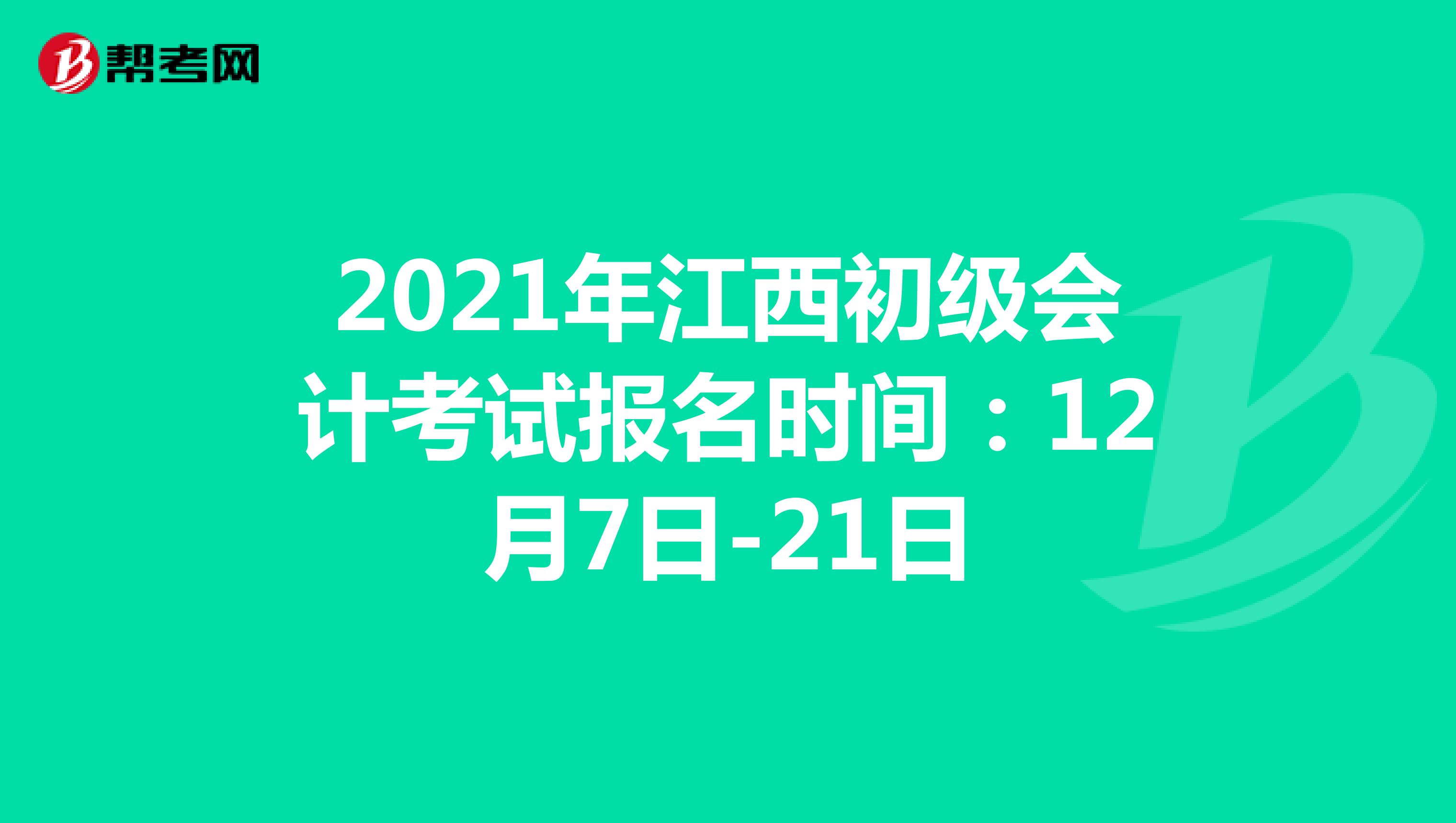 2021年江西初级会计考试报名时间：12月7日-21日