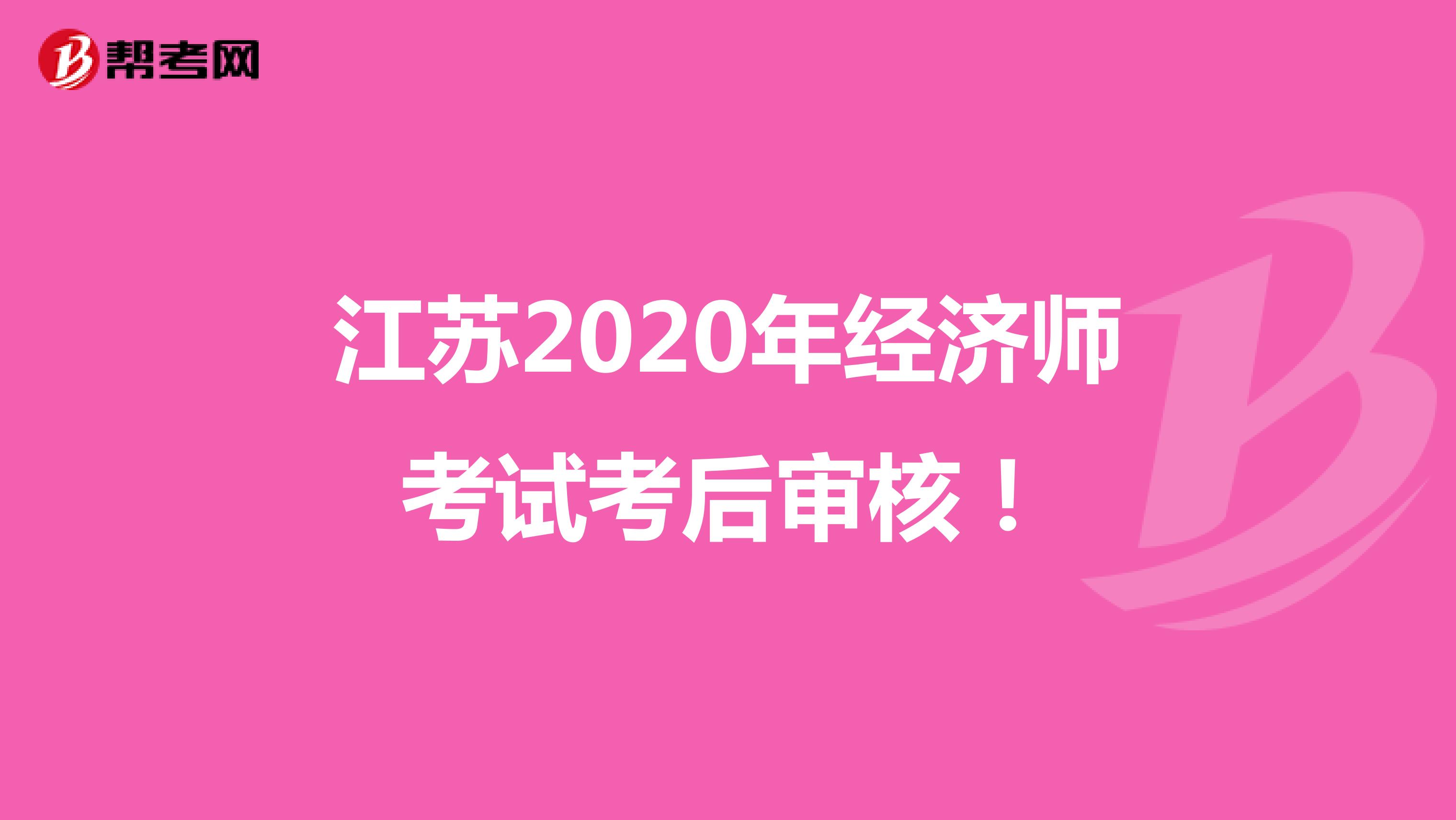 江蘇2020年初級(jí)經(jīng)濟(jì)師考試考后審核！