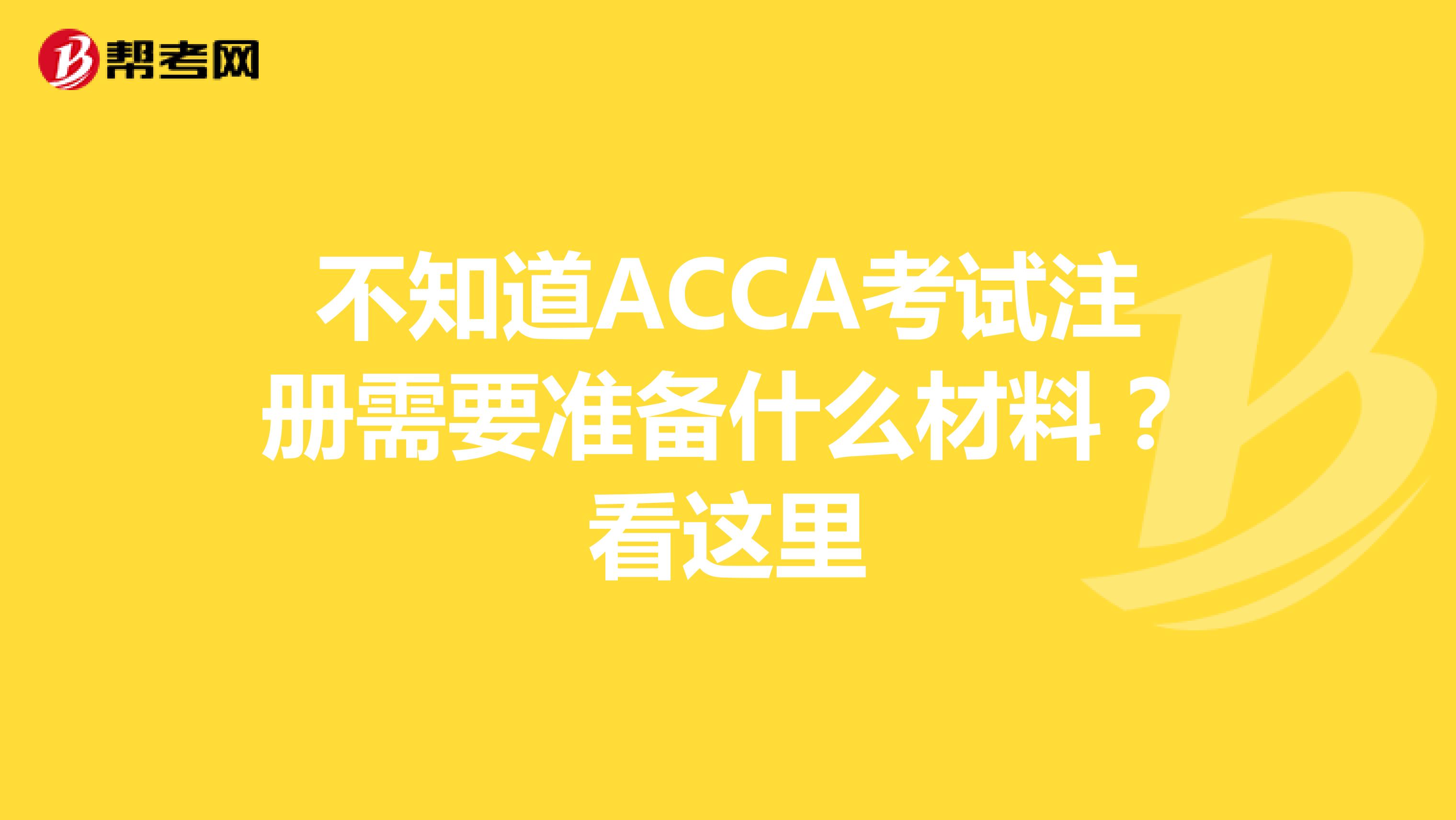 不知道ACCA考試注冊需要準備什么材料？看這里