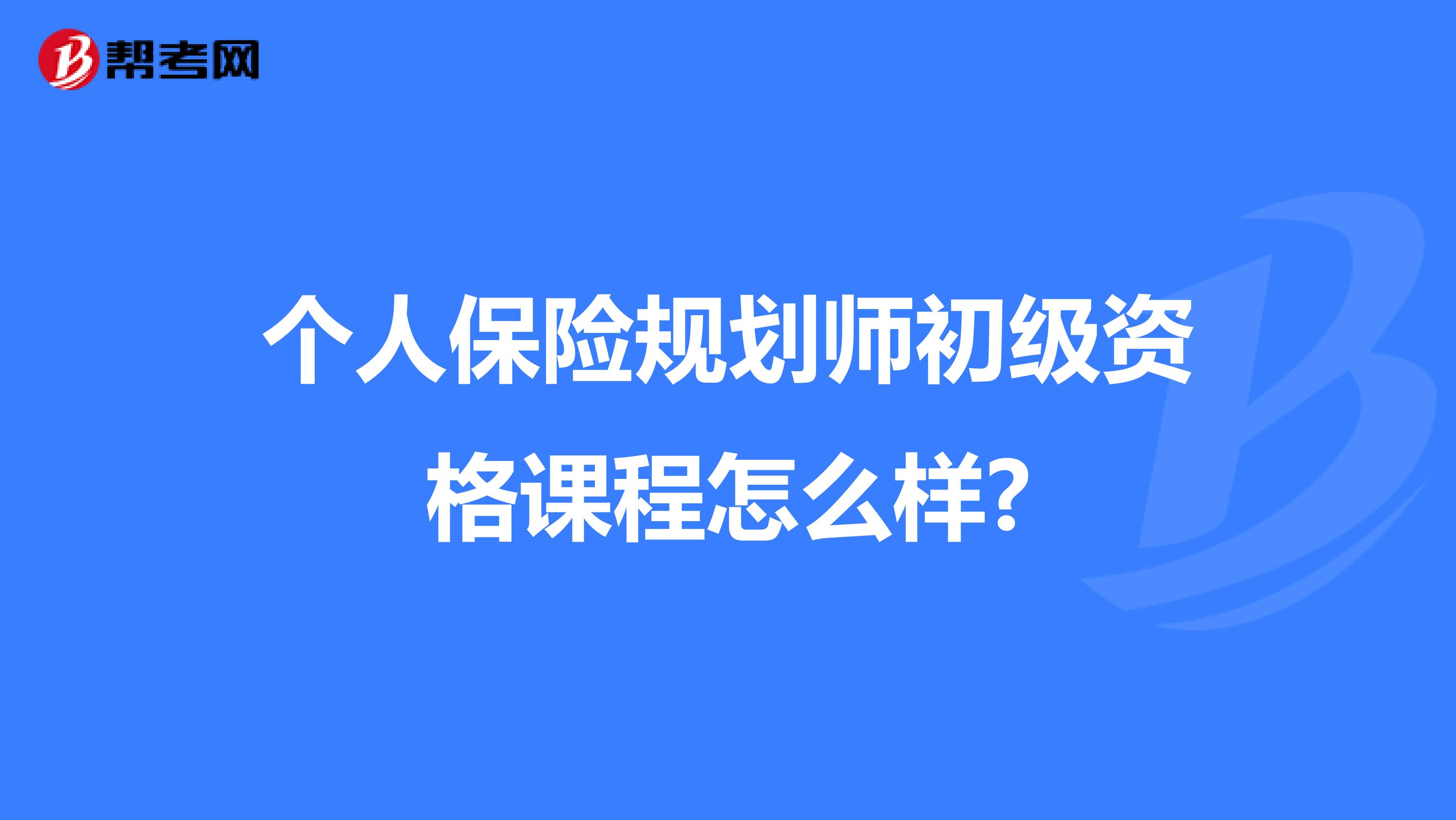 个人保险规划师初级资格课程怎么样?