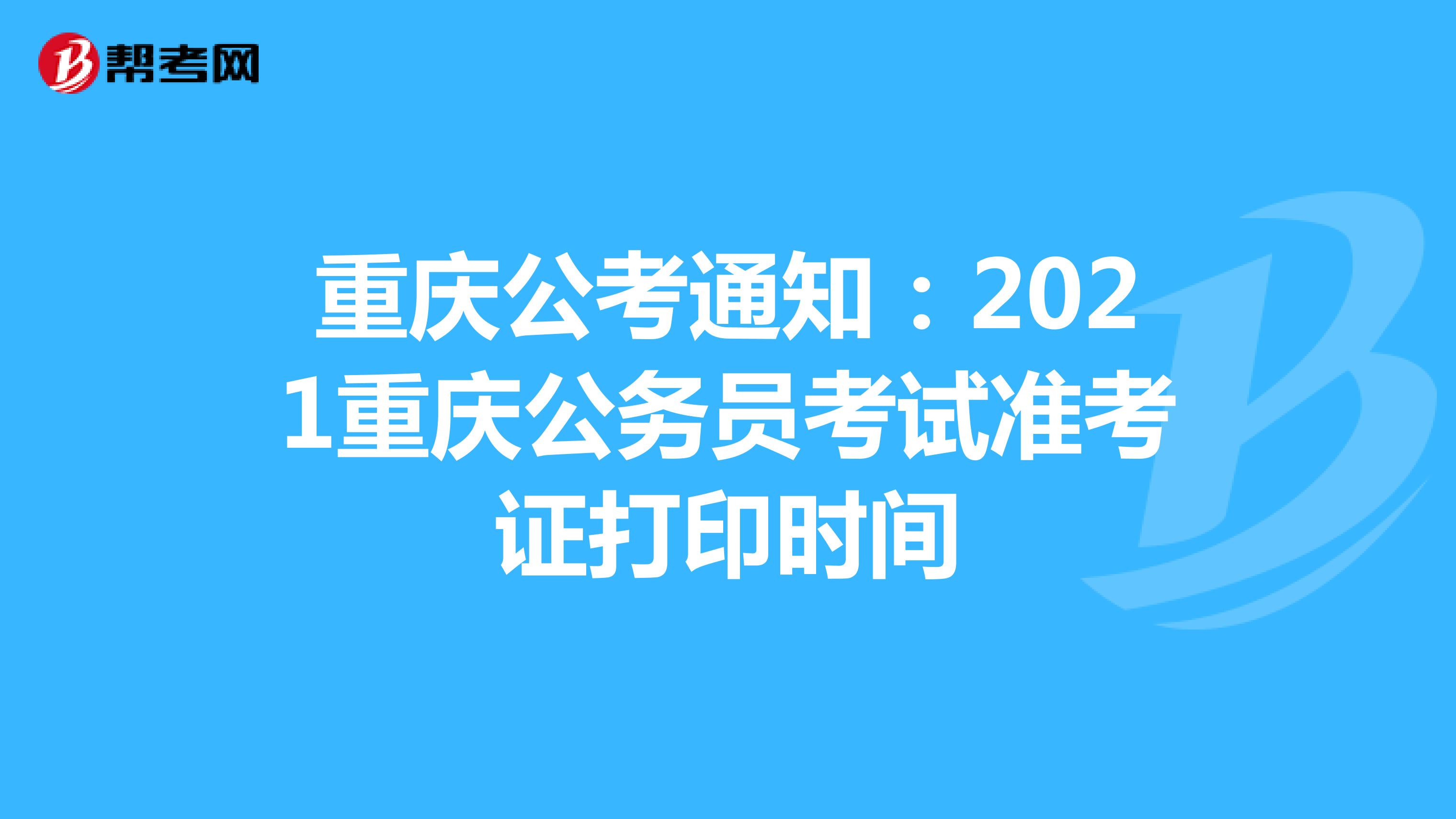 重庆公考通知：2021重庆公务员考试准考证打印时间