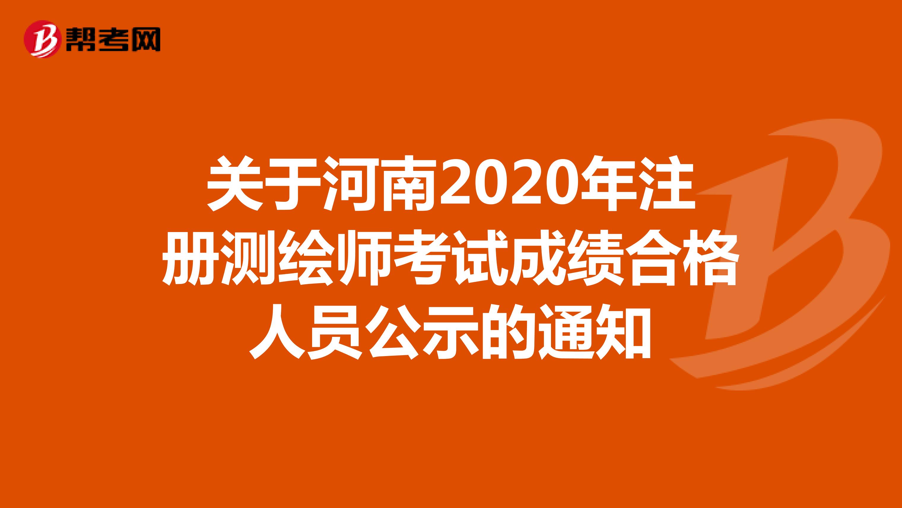 关于河南2020年注册测绘师考试成绩合格人员公示的通知