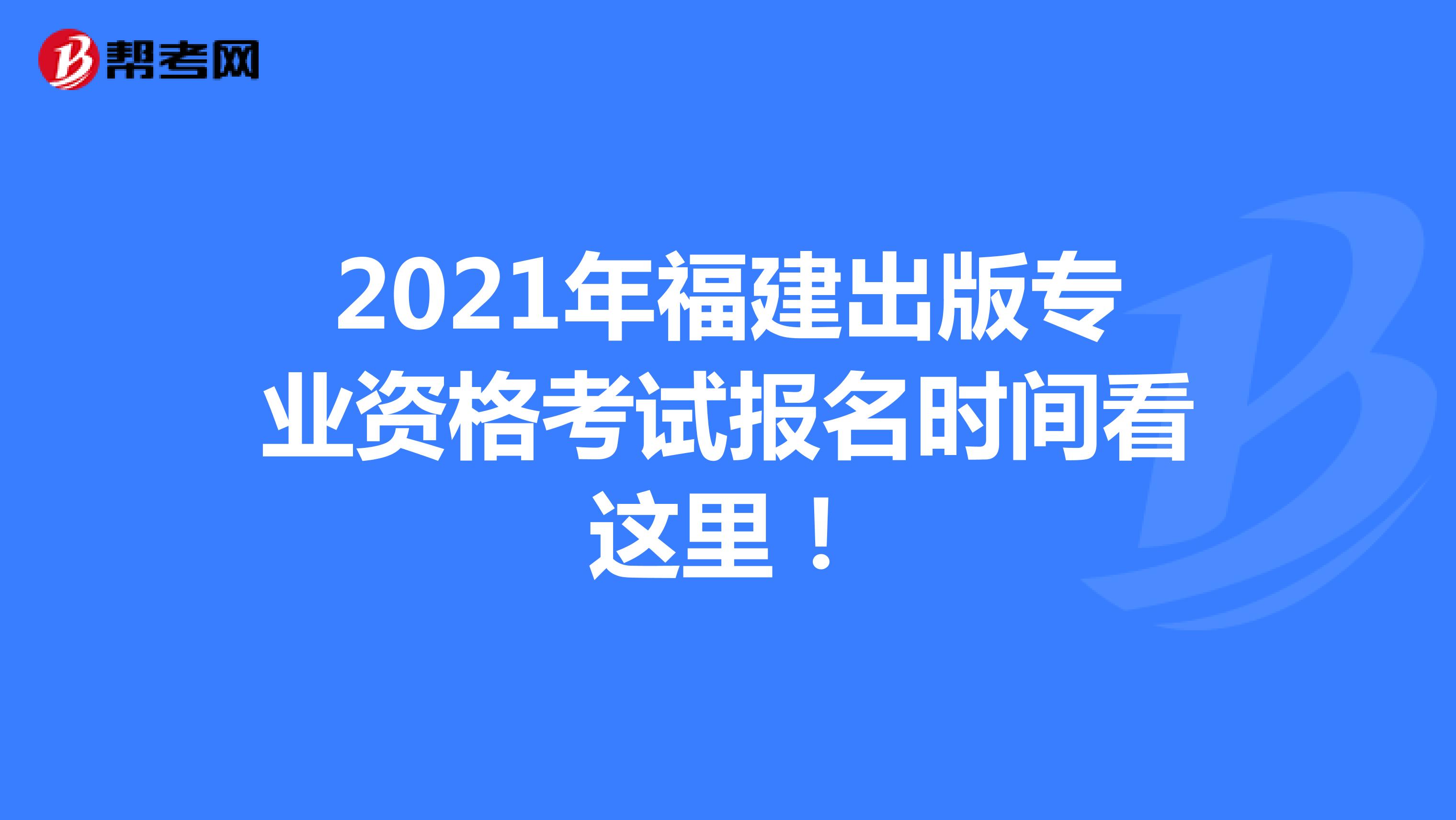 2021年福建出版专业资格考试报名时间看这里！