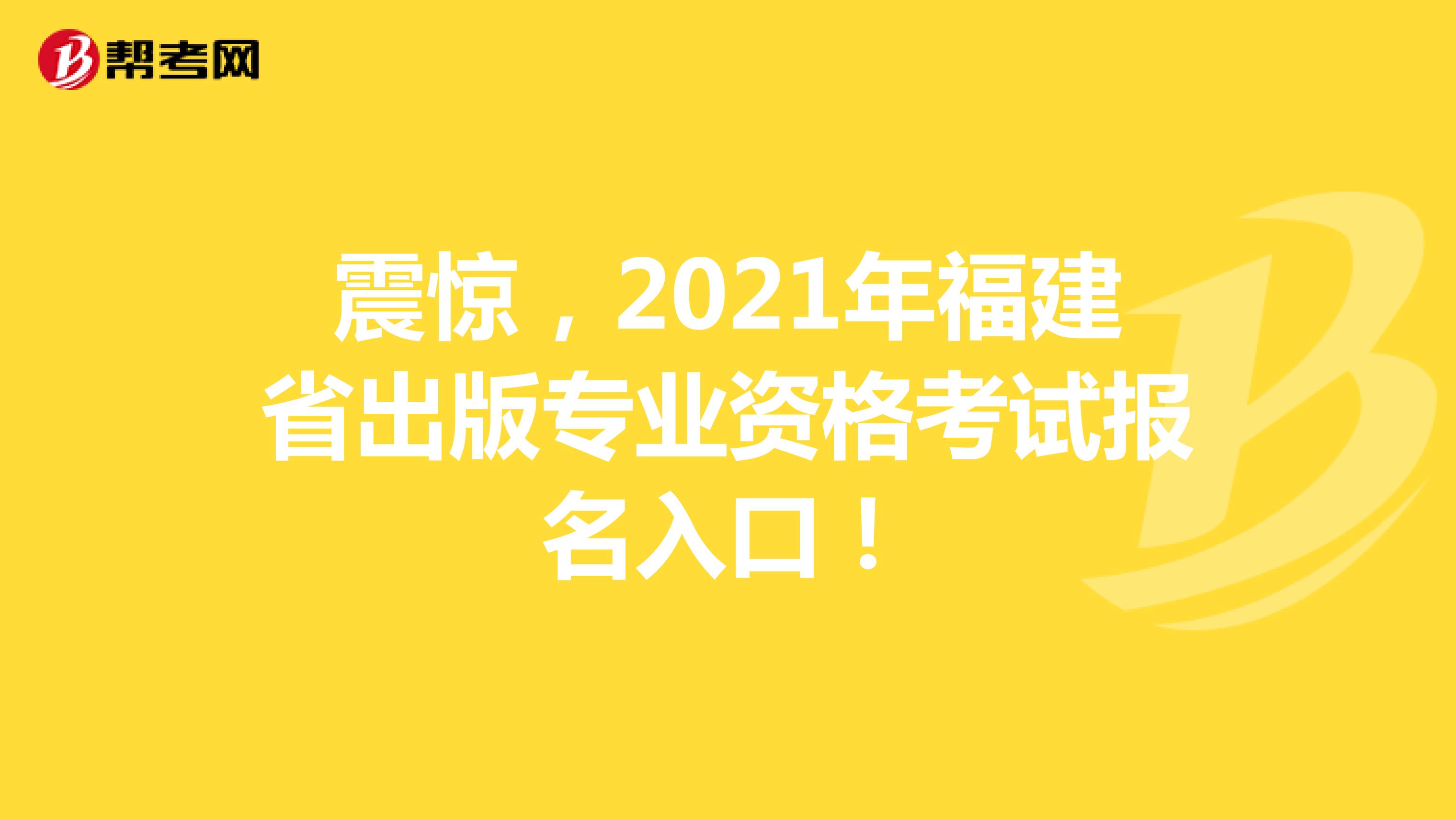 震惊，2021年福建省出版专业资格考试报名入口！