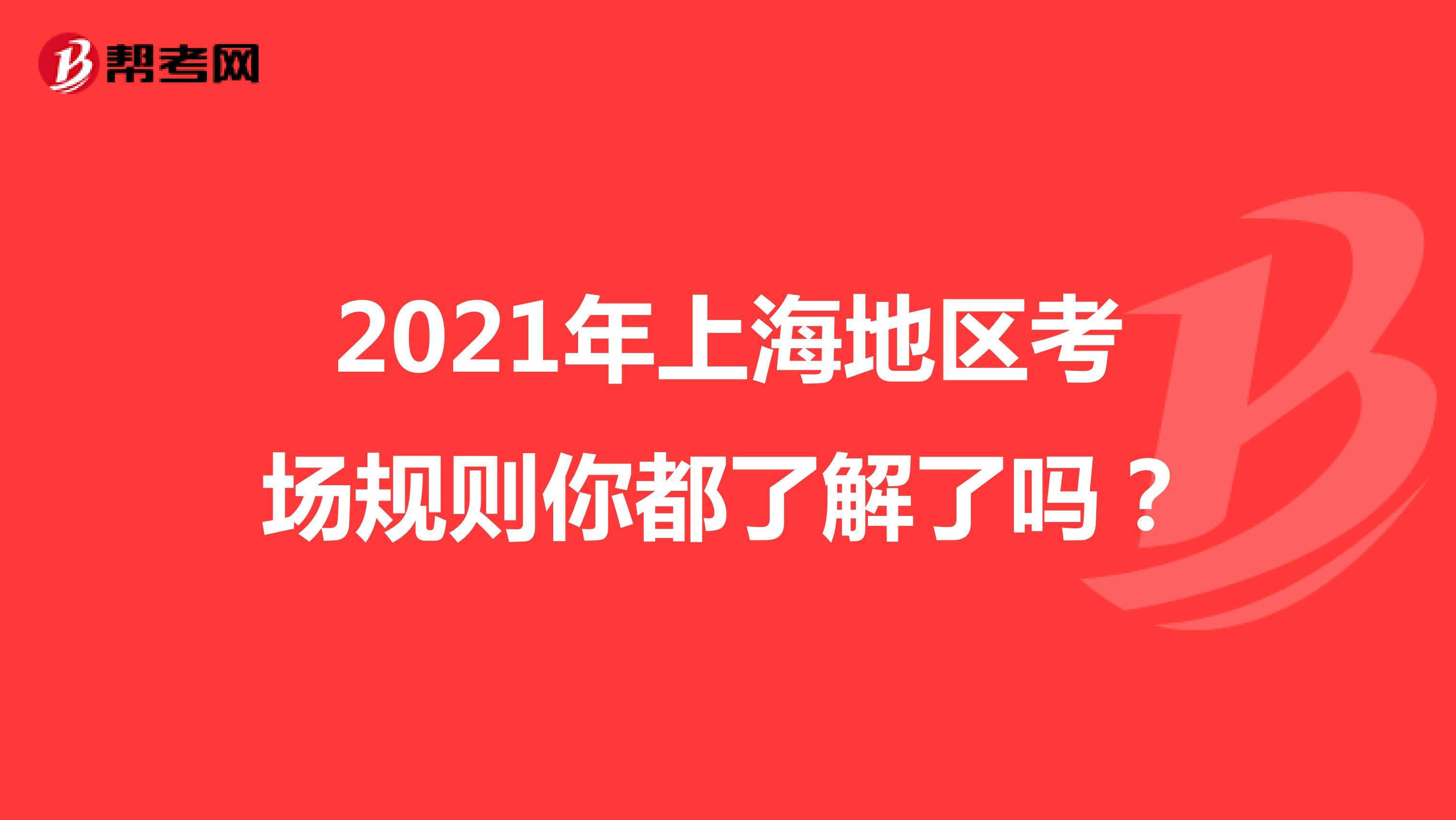 2021年上海地区考场规则你都了解了吗？