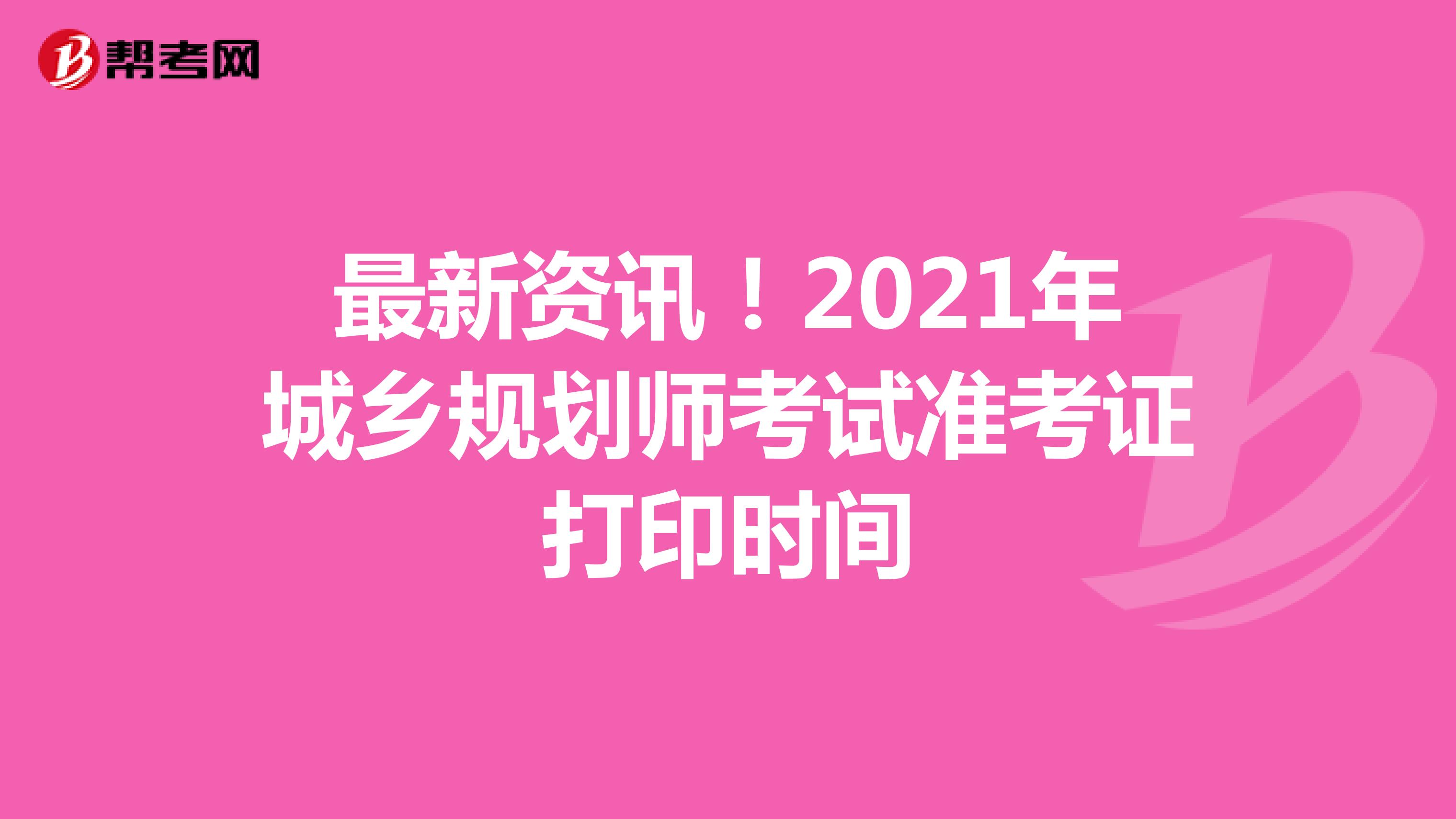 最新资讯！2021年城乡规划师考试准考证打印时间