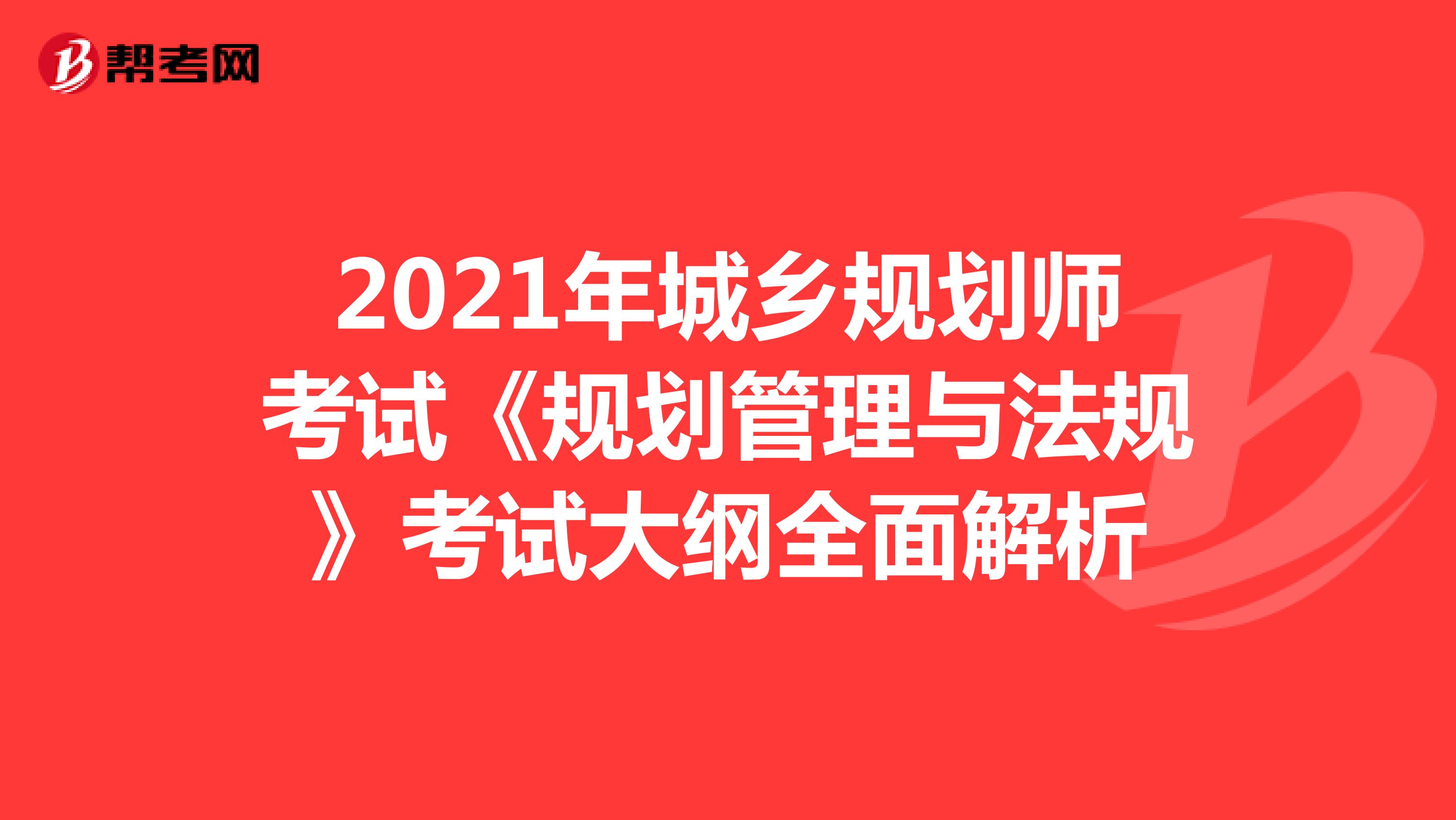2021年城乡规划师考试《规划管理与法规》考试大纲全面解析