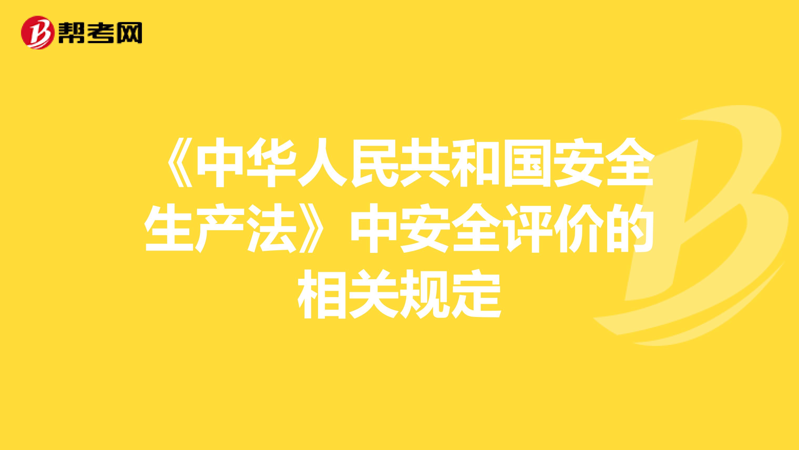 《中華人民共和國(guó)安全生產(chǎn)法》中安全評(píng)價(jià)的相關(guān)規(guī)定