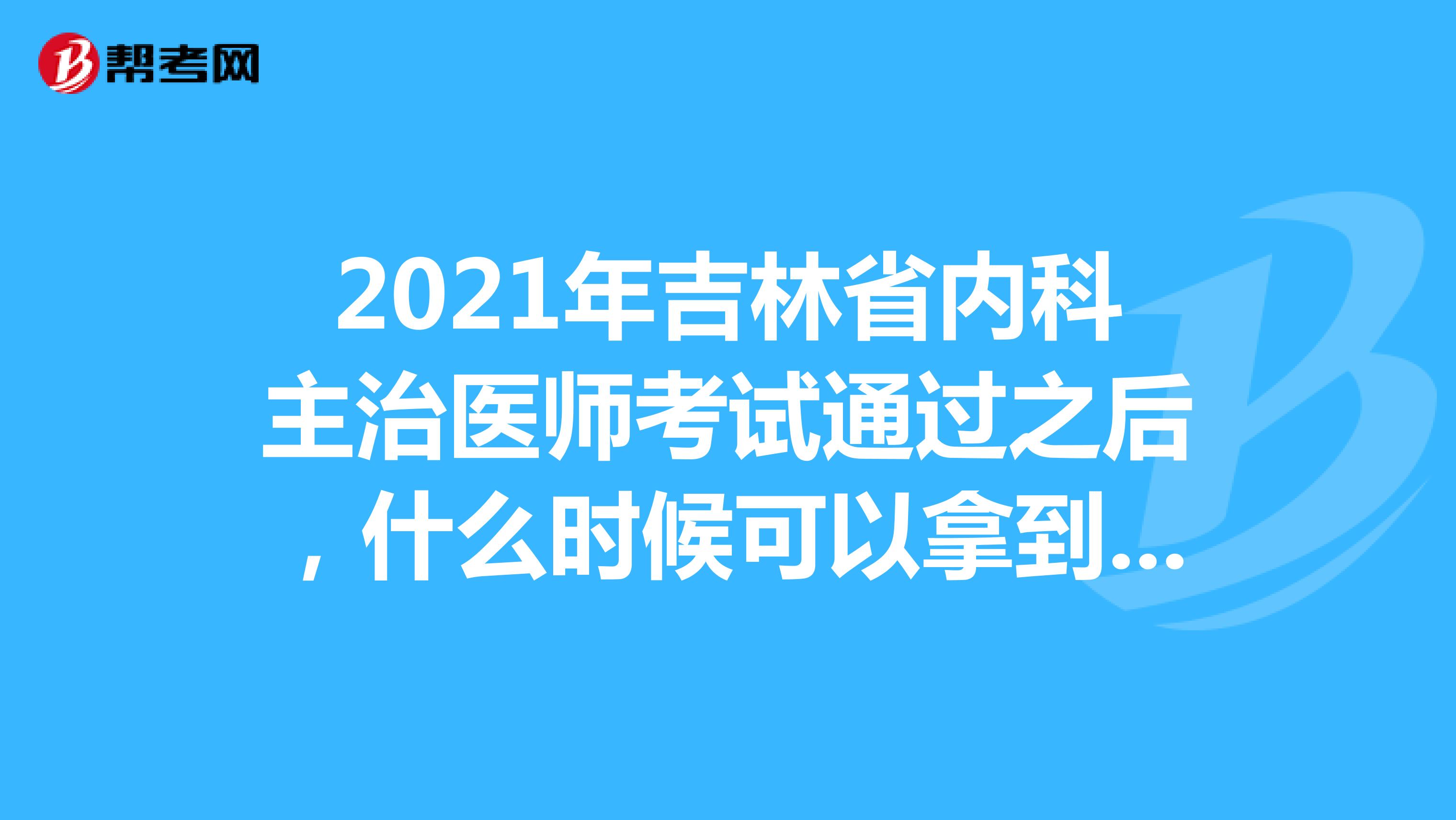 2021年吉林省内科主治医师考试通过之后，什么时候可以拿到资格证书？